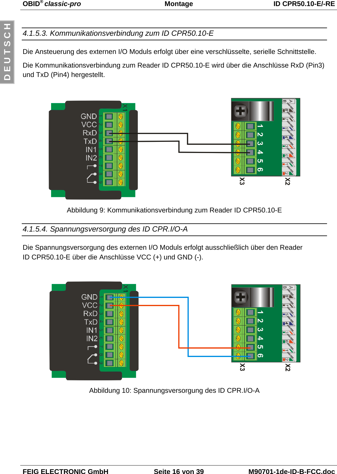 OBID® classic-pro Montage ID CPR50.10-E/-REFEIG ELECTRONIC GmbH Seite 16 von 39 M90701-1de-ID-B-FCC.docD E U T S C H4.1.5.3. Kommunikationsverbindung zum ID CPR50.10-EDie Ansteuerung des externen I/O Moduls erfolgt über eine verschlüsselte, serielle Schnittstelle.Die Kommunikationsverbindung zum Reader ID CPR50.10-E wird über die Anschlüsse RxD (Pin3)und TxD (Pin4) hergestellt.Abbildung 9: Kommunikationsverbindung zum Reader ID CPR50.10-E4.1.5.4. Spannungsversorgung des ID CPR.I/O-ADie Spannungsversorgung des externen I/O Moduls erfolgt ausschließlich über den ReaderID CPR50.10-E über die Anschlüsse VCC (+) und GND (-).Abbildung 10: Spannungsversorgung des ID CPR.I/O-A