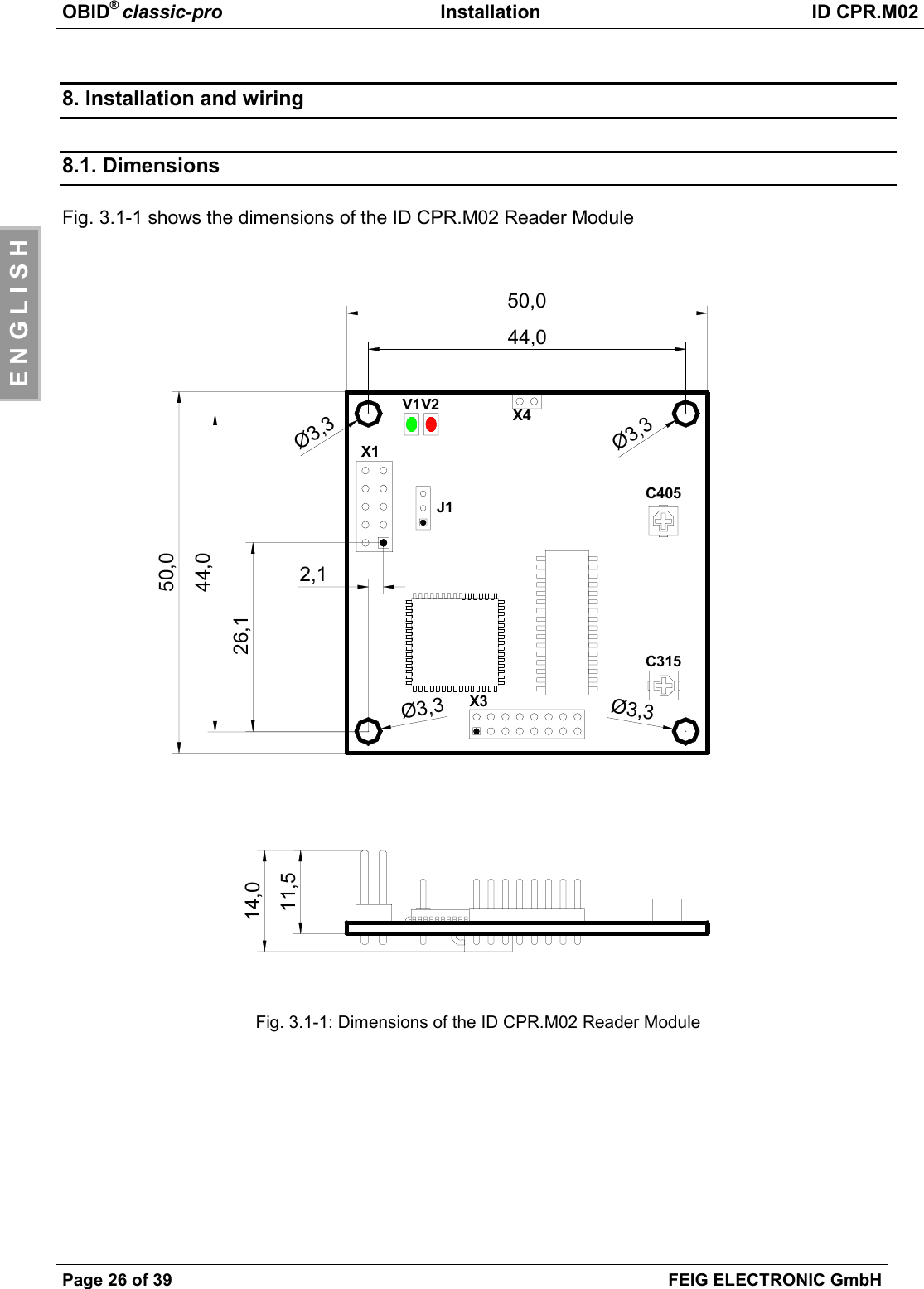 OBID® classic-pro Installation ID CPR.M02Page 26 of 39 FEIG ELECTRONIC GmbHE N G L I S H8. Installation and wiring8.1. DimensionsFig. 3.1-1 shows the dimensions of the ID CPR.M02 Reader ModuleFig. 3.1-1: Dimensions of the ID CPR.M02 Reader ModuleX1J1V2V1C31544,050,026,12,1Ø3,3Ø3,3Ø3,3Ø3,314,011,5X3X444,050,0C405