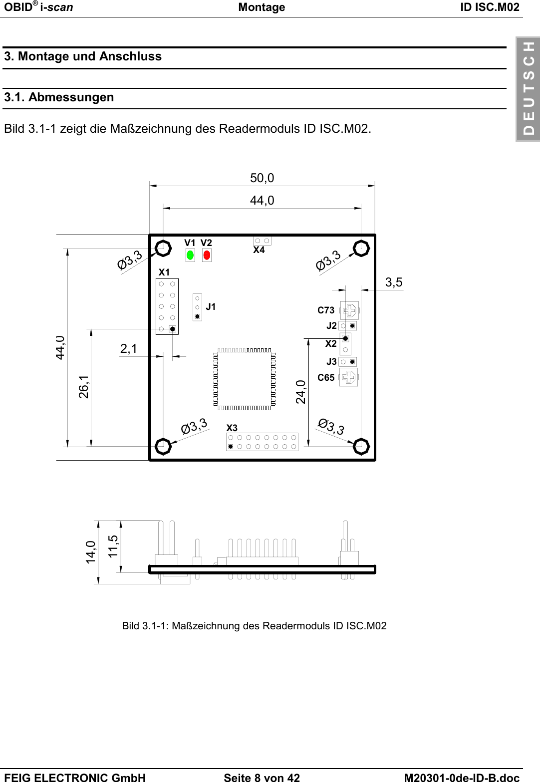 OBID® i-scan Montage ID ISC.M02FEIG ELECTRONIC GmbH Seite 8 von 42 M20301-0de-ID-B.docD E U T S C H3. Montage und Anschluss3.1. AbmessungenBild 3.1-1 zeigt die Maßzeichnung des Readermoduls ID ISC.M02.Bild 3.1-1: Maßzeichnung des Readermoduls ID ISC.M0226,12,1Ø3,3Ø3,3Ø3,3Ø3,314,011,5J2J3X2X3X444,024,03,5X1J1V2V1C6544,050,0C73
