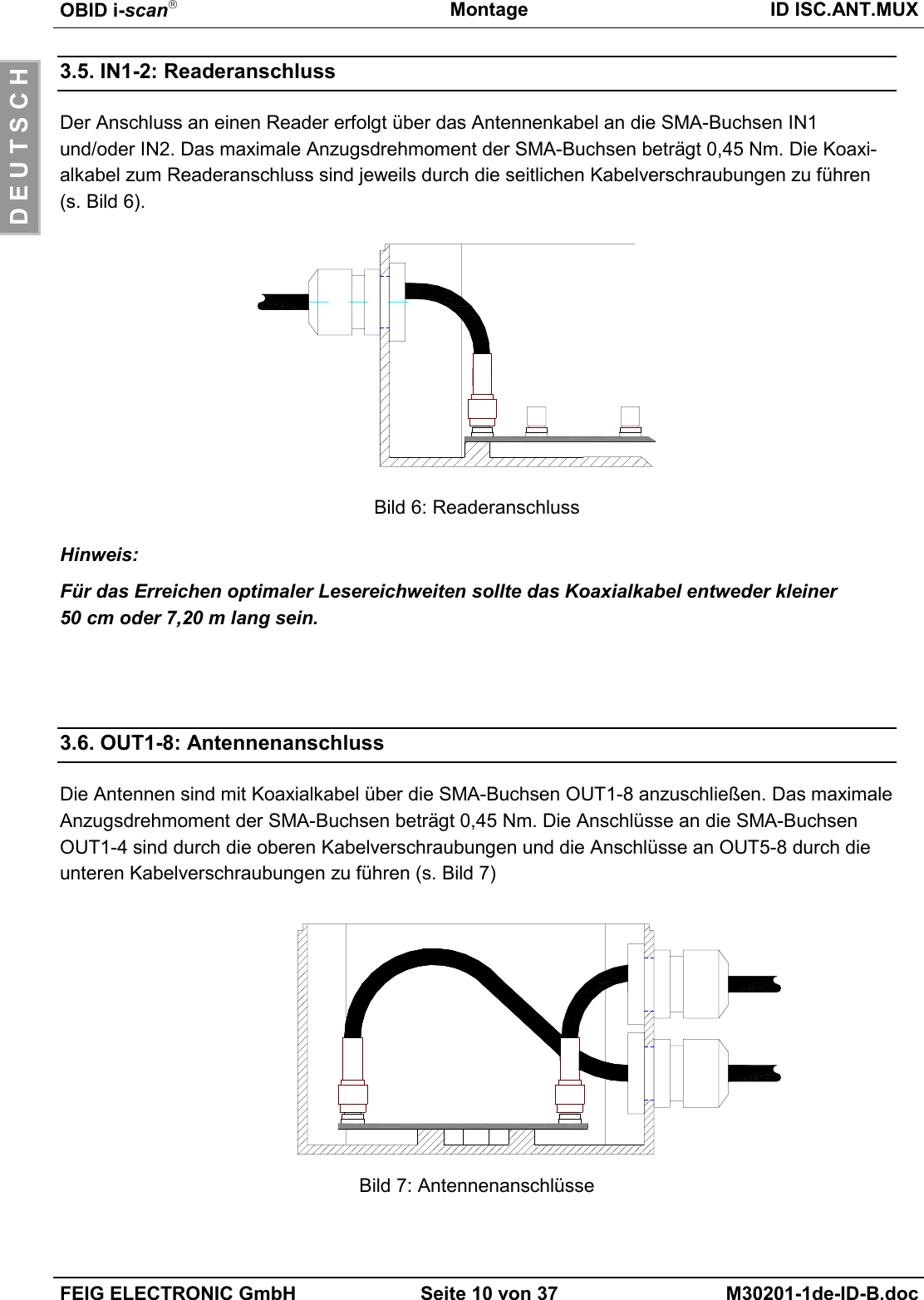 OBID i-scanMontage ID ISC.ANT.MUXFEIG ELECTRONIC GmbH Seite 10 von 37 M30201-1de-ID-B.docD E U T S C H3.5. IN1-2: ReaderanschlussDer Anschluss an einen Reader erfolgt über das Antennenkabel an die SMA-Buchsen IN1und/oder IN2. Das maximale Anzugsdrehmoment der SMA-Buchsen beträgt 0,45 Nm. Die Koaxi-alkabel zum Readeranschluss sind jeweils durch die seitlichen Kabelverschraubungen zu führen(s. Bild 6).Bild 6: ReaderanschlussHinweis:Für das Erreichen optimaler Lesereichweiten sollte das Koaxialkabel entweder kleiner50 cm oder 7,20 m lang sein.3.6. OUT1-8: AntennenanschlussDie Antennen sind mit Koaxialkabel über die SMA-Buchsen OUT1-8 anzuschließen. Das maximaleAnzugsdrehmoment der SMA-Buchsen beträgt 0,45 Nm. Die Anschlüsse an die SMA-BuchsenOUT1-4 sind durch die oberen Kabelverschraubungen und die Anschlüsse an OUT5-8 durch dieunteren Kabelverschraubungen zu führen (s. Bild 7)Bild 7: Antennenanschlüsse