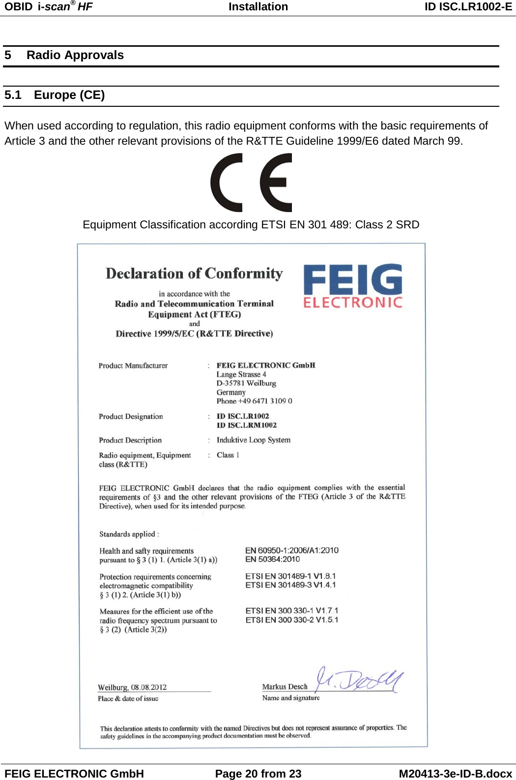 OBID  i-scan® HF Installation ID ISC.LR1002-E  FEIG ELECTRONIC GmbH Page 20 from 23 M20413-3e-ID-B.docx  5  Radio Approvals 5.1 Europe (CE) When used according to regulation, this radio equipment conforms with the basic requirements of Article 3 and the other relevant provisions of the R&amp;TTE Guideline 1999/E6 dated March 99.  Equipment Classification according ETSI EN 301 489: Class 2 SRD  
