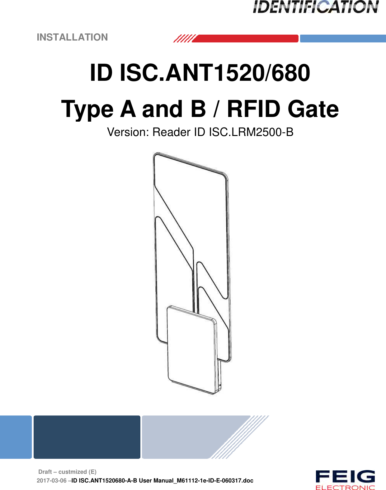    INSTALLATION   Draft – custmized (E) 2017-03-06 –ID ISC.ANT1520680-A-B User Manual_M61112-1e-ID-E-060317.doc   ID ISC.ANT1520/680 Type A and B / RFID Gate  Version: Reader ID ISC.LRM2500-B   