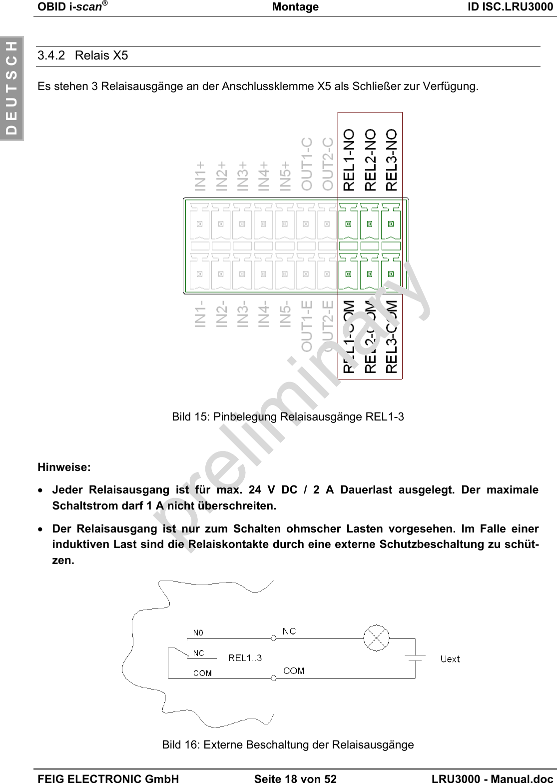 OBID i-scan®Montage ID ISC.LRU3000FEIG ELECTRONIC GmbH Seite 18 von 52 LRU3000 - Manual.docD E U T S C H3.4.2 Relais X5Es stehen 3 Relaisausgänge an der Anschlussklemme X5 als Schließer zur Verfügung.Bild 15: Pinbelegung Relaisausgänge REL1-3Hinweise:• Jeder Relaisausgang ist für max. 24 V DC / 2 A Dauerlast ausgelegt. Der maximaleSchaltstrom darf 1 A nicht überschreiten.• Der Relaisausgang ist nur zum Schalten ohmscher Lasten vorgesehen. Im Falle einerinduktiven Last sind die Relaiskontakte durch eine externe Schutzbeschaltung zu schüt-zen.Bild 16: Externe Beschaltung der Relaisausgänge