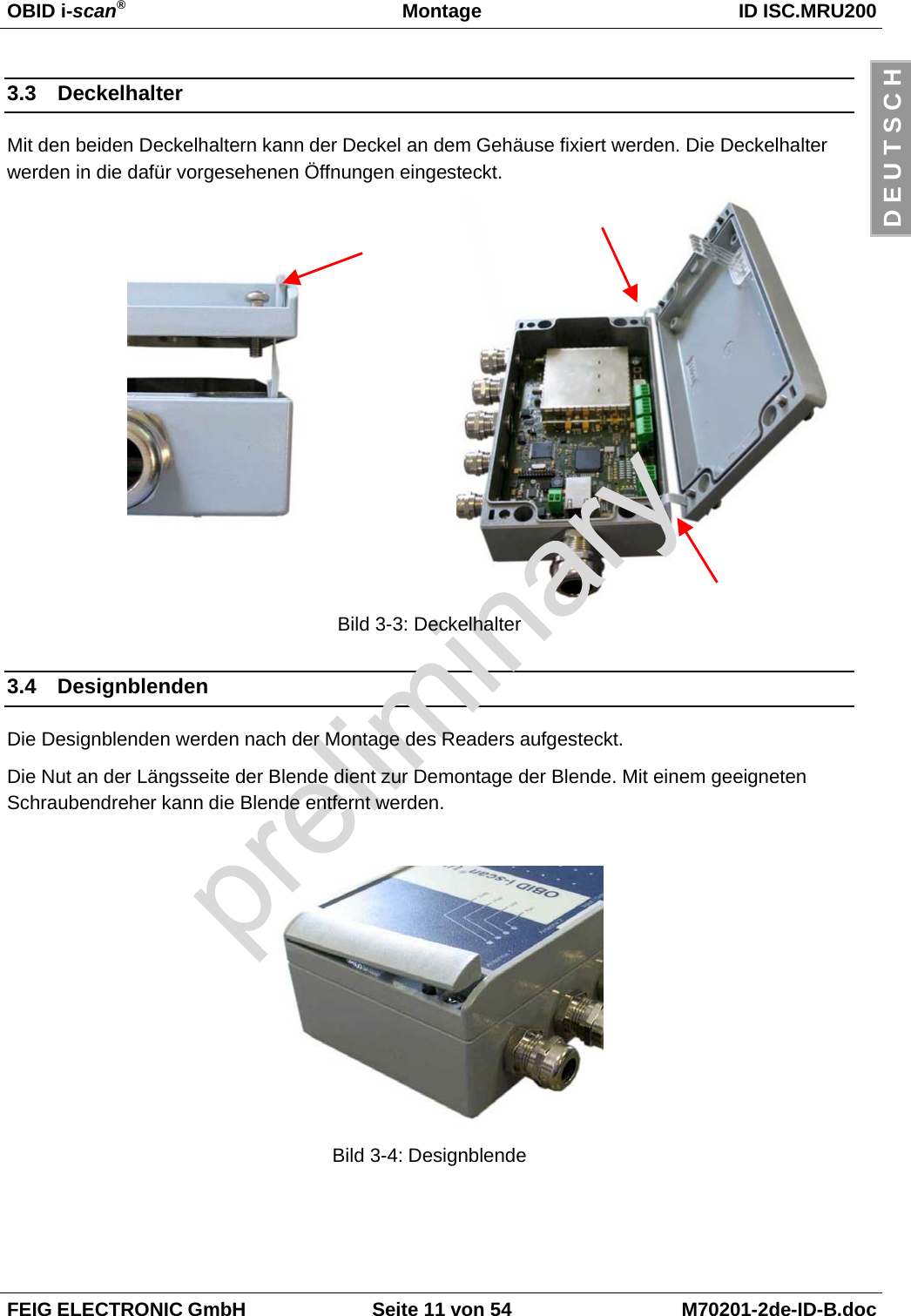 OBID i-scan®Montage ID ISC.MRU200FEIG ELECTRONIC GmbH Seite 11 von 54 M70201-2de-ID-B.docD E U T S C H3.3 DeckelhalterMit den beiden Deckelhaltern kann der Deckel an dem Gehäuse fixiert werden. Die Deckelhalterwerden in die dafür vorgesehenen Öffnungen eingesteckt.Bild 3-3: Deckelhalter3.4 DesignblendenDie Designblenden werden nach der Montage des Readers aufgesteckt.Die Nut an der Längsseite der Blende dient zur Demontage der Blende. Mit einem geeignetenSchraubendreher kann die Blende entfernt werden.Bild 3-4: Designblende