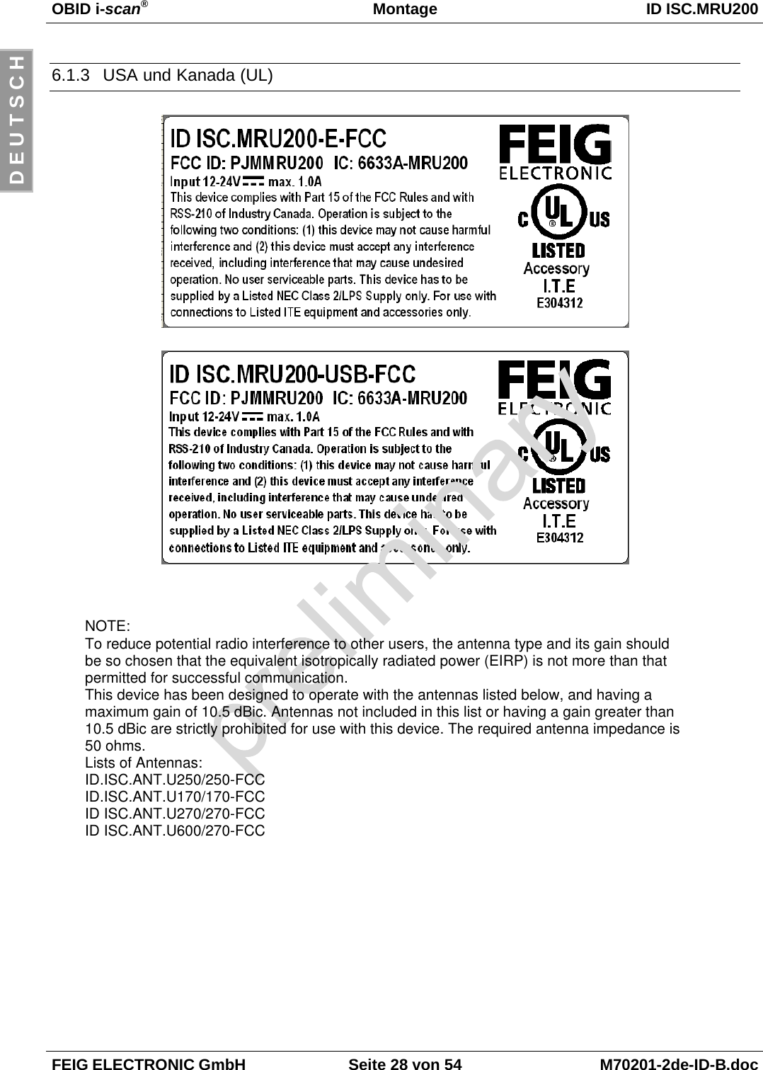 OBID i-scan®Montage ID ISC.MRU200FEIG ELECTRONIC GmbH Seite 28 von 54 M70201-2de-ID-B.docD E U T S C H6.1.3  USA und Kanada (UL)NOTE:To reduce potential radio interference to other users, the antenna type and its gain shouldbe so chosen that the equivalent isotropically radiated power (EIRP) is not more than thatpermitted for successful communication.This device has been designed to operate with the antennas listed below, and having amaximum gain of 10.5 dBic. Antennas not included in this list or having a gain greater than10.5 dBic are strictly prohibited for use with this device. The required antenna impedance is50 ohms.Lists of Antennas:ID.ISC.ANT.U250/250-FCCID.ISC.ANT.U170/170-FCCID ISC.ANT.U270/270-FCCID ISC.ANT.U600/270-FCC