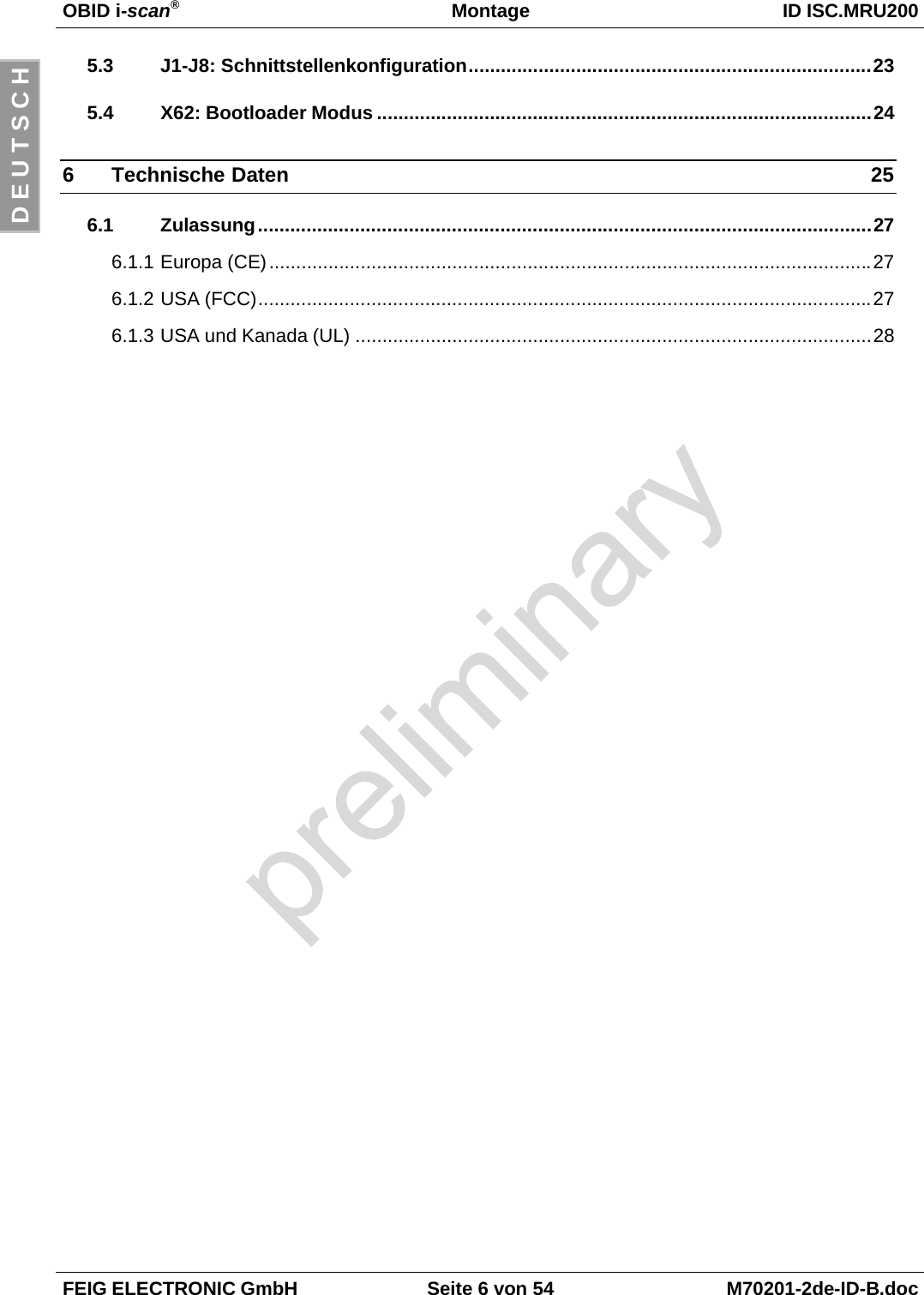 OBID i-scan®Montage ID ISC.MRU200FEIG ELECTRONIC GmbH Seite 6 von 54 M70201-2de-ID-B.docD E U T S C H5.3 J1-J8: Schnittstellenkonfiguration...........................................................................235.4 X62: Bootloader Modus ............................................................................................246 Technische Daten 256.1 Zulassung..................................................................................................................276.1.1 Europa (CE)................................................................................................................276.1.2 USA (FCC)..................................................................................................................276.1.3 USA und Kanada (UL) ................................................................................................28