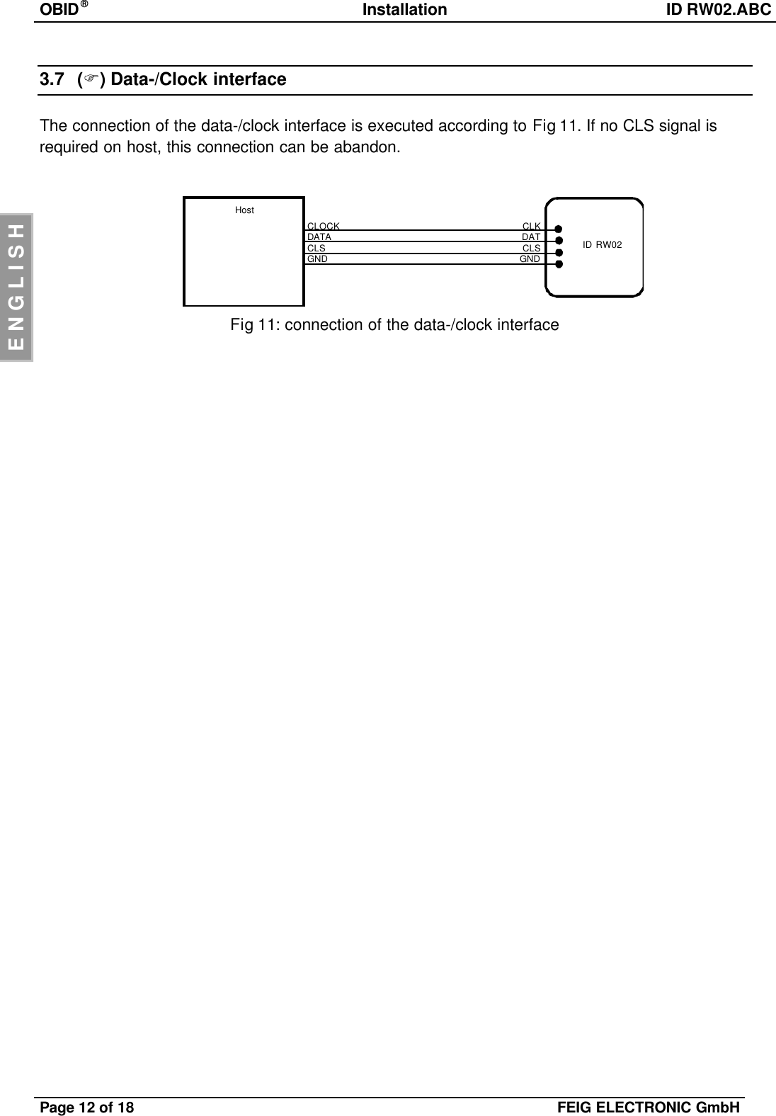 OBID®Installation ID RW02.ABCPage 12 of 18 FEIG ELECTRONIC GmbHENGLISH3.7 (F)Data-/Clock interfaceThe connection of the data-/clock interface is executed according to Fig 11. If no CLS signal isrequired on host, this connection can be abandon.Fig 11: connection of the data-/clock interfaceHostID RW02CLOCKDATACLSGNDCLKDATCLSGND