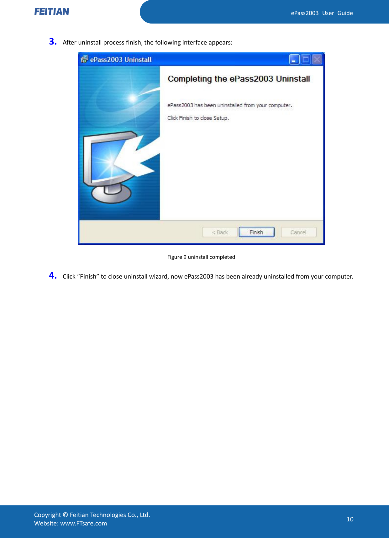  ePass2003 User Guide 3. After uninstall process finish, the following interface appears:    Figure 9 uninstall completed 4. Click “Finish” to close uninstall wizard, now ePass2003 has been already uninstalled from your computer.     Copyright © Feitian Technologies Co., Ltd. Website: www.FTsafe.com 10 