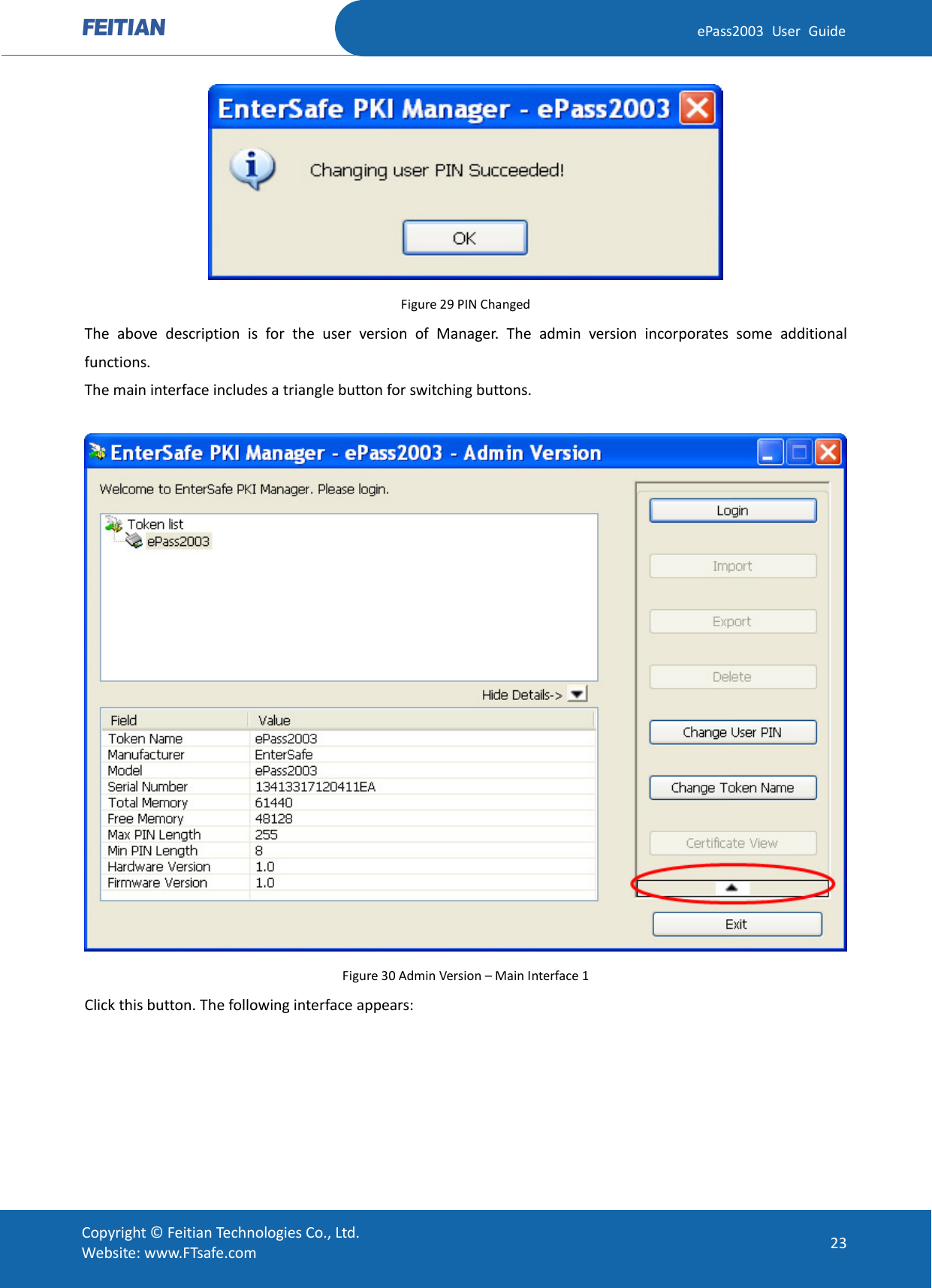  ePass2003 User Guide  Figure 29 PIN Changed The above description is for the user version of Manager. The admin version incorporates some additional functions.   The main interface includes a triangle button for switching buttons.   Figure 30 Admin Version – Main Interface 1 Click this button. The following interface appears:  Copyright © Feitian Technologies Co., Ltd. Website: www.FTsafe.com 23 