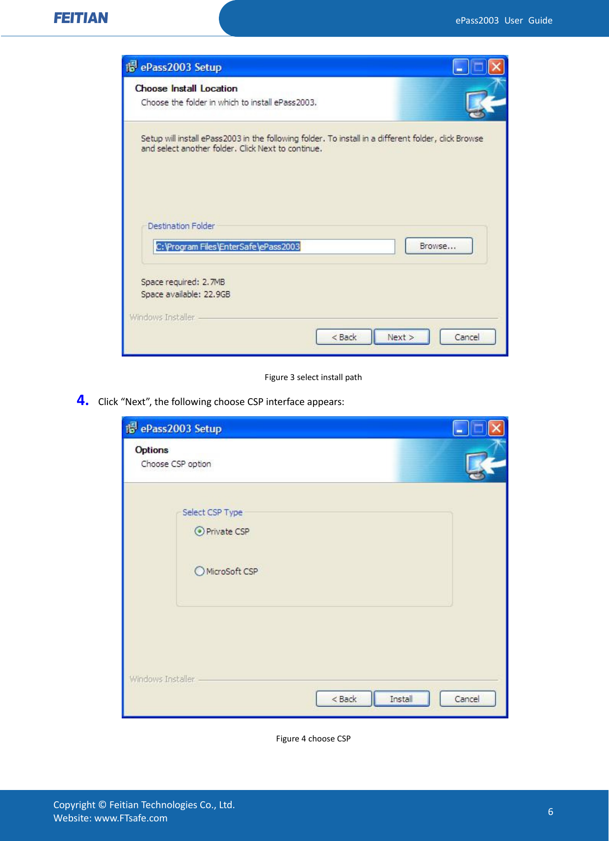  ePass2003 User Guide  Figure 3 select install path 4. Click “Next”, the following choose CSP interface appears:    Figure 4 choose CSP  Copyright © Feitian Technologies Co., Ltd. Website: www.FTsafe.com 6 