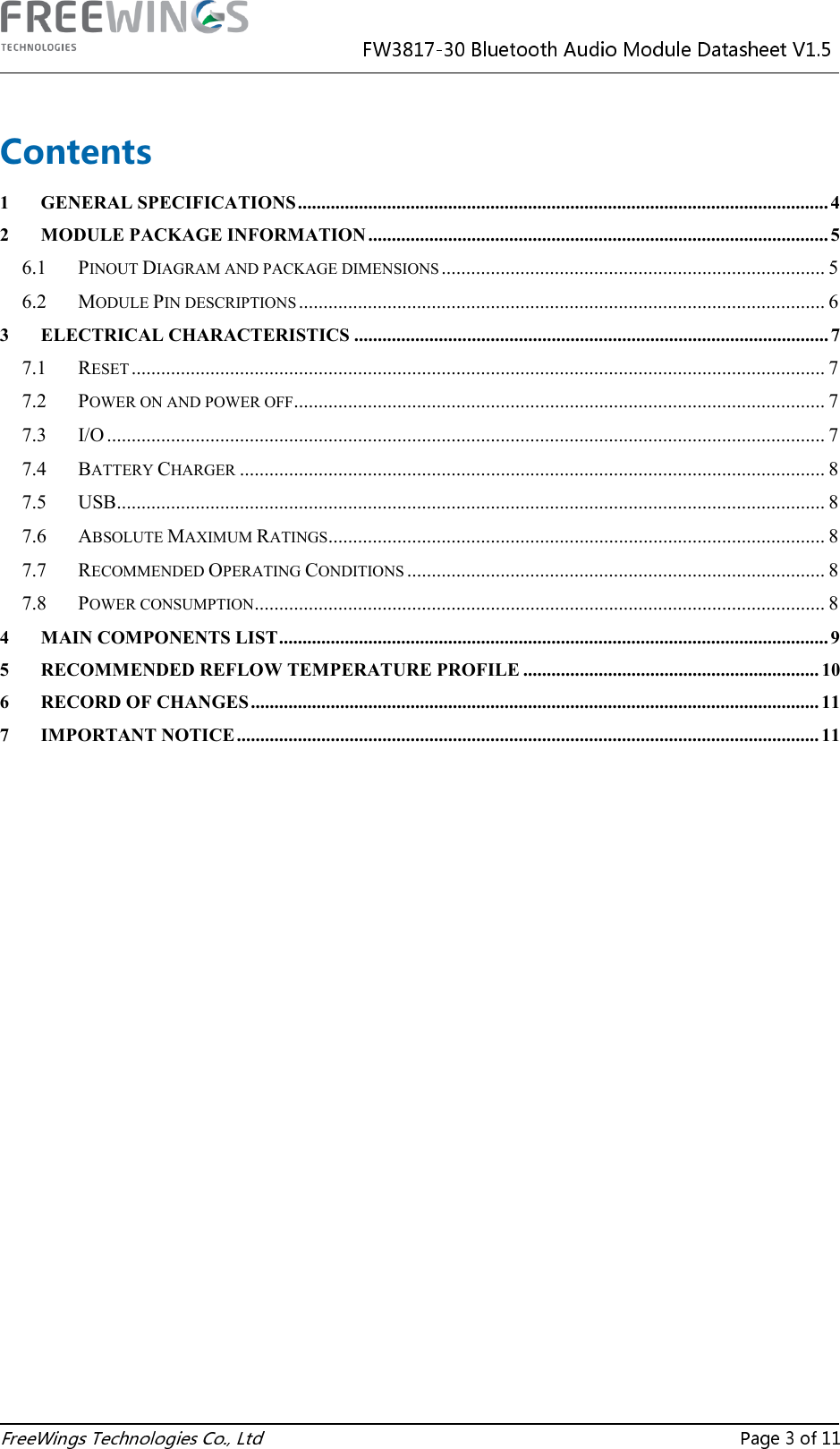   Contents 1 GENERAL SPECIFICATIONS ................................................................................................................. 4 2 MODULE PACKAGE INFORMATION .................................................................................................. 5 6.1 PINOUT DIAGRAM AND PACKAGE DIMENSIONS .............................................................................. 5 6.2 MODULE PIN DESCRIPTIONS ........................................................................................................... 6 3 ELECTRICAL CHARACTERISTICS ..................................................................................................... 7 7.1 RESET ............................................................................................................................................. 7 7.2 POWER ON AND POWER OFF ............................................................................................................ 7 7.3 I/O .................................................................................................................................................. 7 7.4 BATTERY CHARGER ....................................................................................................................... 8 7.5 USB ................................................................................................................................................ 8 7.6 ABSOLUTE MAXIMUM RATINGS ..................................................................................................... 8 7.7 RECOMMENDED OPERATING CONDITIONS ..................................................................................... 8 7.8 POWER CONSUMPTION .................................................................................................................... 8 4 MAIN COMPONENTS LIST ..................................................................................................................... 9 5 RECOMMENDED REFLOW TEMPERATURE PROFILE ............................................................... 10 6 RECORD OF CHANGES ......................................................................................................................... 11 7 IMPORTANT NOTICE ............................................................................................................................ 11          