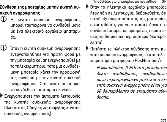 279Υποδείξεις για μπαταρίες ιόντων λιθίου      GRΣύνδεση της μπαταρίας με την κινητή συ-σκευή αναρρόφησηςΗ κινητή συσκευή αναρρόφησηςμπορεί ταυτόχρονα να συνδεθεί μόνομε ένα ηλεκτρικό εργαλείο μπαταρί-ας. Όταν η κινητή συσκευή αναρρόφησηςενεργοποιήθηκε για πρώτη φορά μετην μπαταρία και απενεργοποιηθεί μετο τηλεχειριστήριο, τότε μια συνδεδε-μένη μπαταρία χάνει την προσωρινήτης σύνδεση με την κινητή συσκευήαναρρόφησης. Στη συνέχεια μπορείνα συνδεθεί η μπαταρία εκ νέου. Ενεργοποιήστε την αυτόματη λειτουργίατης κινητής συσκευής αναρρόφησης(βλέπε στις Οδηγίες λειτουργίας κινητήςσυσκευής αναρρόφησης).Όταν το ηλεκτρικό εργαλείο μπαταρίαςήταν ήδη σε λειτουργία, βεβαιωθείτε, ότιη ένδειξη χωρητικότητας της μπαταρίεςείναι σβηστή, για να καταστεί δυνατή ησύνδεση (μπορεί σε ορισμένες περιπτώ-σεις να διαρκέσει περισσότερα δευτερό-λεπτα).Πατήστε το πλήκτρο σύνδεσης στην κι-νητή συσκευή αναρρόφησης  ή στο τηλε-χειριστήριο μία φορά. &lt;PosNumber/&gt;Η φωτοδίοδος (LED) στη μονάδα τουδέκτη αναβάθμισης αναβοσβήνειαργά περιστρεφόμενα μπλε και η κι-νητή συσκευή αναρρόφησης είναι για60 δευτερόλεπτα σε ετοιμότητα σύν-δεσης.