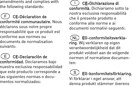 amendments and complies with the following standards:  CE-Déclaration de conformité communautaire. Nous déclarons sous notre propre responsabilité que ce produit est conforme aux normes ou documents de normalisation suivants: CE-Declaración de conformidad. Declaramos bajo nuestra exclusiva responsabilidad que este producto corresponde a las siguientes normas o docu-mentos normalizados:  CE-Dichiarazione di conformità. Dichiariamo sotto la nostra esclusiva responsabilità che il presente prodotto e conforme alle norme e ai documenti normativi seguenti: EG-conformiteitsverkla-ring. Wij verklaren op eigen verantwoordelijkheid dat dit produkt voldoet aan de volgende normen of normatieve documen-ten:  EG-konformitetsförklaring. Vi förklarar i eget ansvar, att denna produkt stämmer överens 