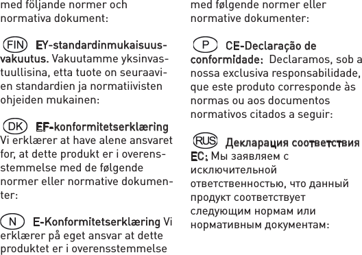 med följande normer och normativa dokument:  EY-standardinmukaisuus-vakuutus. Vakuutamme yksinvas-tuullisina, etta tuote on seuraavi-en standardien ja normatiivisten ohjeiden mukainen:  EF-konformitetserklæring Vi erklærer at have alene ansvaret for, at dette produkt er i overens-stemmelse med de følgende normer eller normative dokumen-ter: E-Konformitetserklæring Vi erklærer på eget ansvar at dette produktet er i overensstemmelse med følgende normer eller normative dokumenter:  CE-Declaração de conformidade:  Declaramos, sob a nossa exclusiva responsabilidade, que este produto corresponde às normas ou aos documentos normativos citados a seguir:  Декларация соответствия ЕС: Мы заявляем с исключительной ответственностью, что данный продукт соответствует следующим нормам или нормативным документам: 