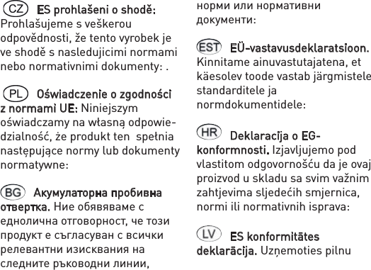   ES prohlašeni o shodě: Prohlašujeme s veškerou odpovědnosti, že tento vyrobek je ve shodě s nasledujicimi normami nebo normativnimi dokumenty: . Oświadczenie o zgodności z normami UE: Niniejszym oświadczamy na własną odpowie-dzialność, że produkt ten  spełnia następujące normy lub dokumenty normatywne:Акумулаторна пробивна отвертка. Ние обявяваме с еднолична отговорност, че този продукт е съгласуван с всички релевантни изисквания на следните ръководни линии, норми или нормативни документи:EÜ-vastavusdeklaratsioon. Kinnitame ainuvastutajatena, et käesolev toode vastab järgmistele standarditele ja normdokumentidele: Deklaracija o EG-konformnosti. Izjavljujemo pod vlastitom odgovornošću da je ovaj proizvod u skladu sa svim važnim zahtjevima sljedećih smjernica, normi ili normativnih isprava:ES konformitātes deklarācija. Uzņemoties pilnu 