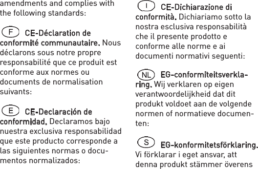 amendments and complies with the following standards: CE-Déclaration de conformité communautaire. Nous déclarons sous notre propre responsabilité que ce produit est conforme aux normes ou documents de normalisation suivants:CE-Declaración de conformidad. Declaramos bajo nuestra exclusiva responsabilidad que este producto corresponde a las siguientes normas o docu-mentos normalizados: CE-Dichiarazione di conformità. Dichiariamo sotto la nostra esclusiva responsabilità che il presente prodotto e conforme alle norme e ai documenti normativi seguenti:EG-conformiteitsverkla-ring. Wij verklaren op eigen verantwoordelijkheid dat dit produkt voldoet aan de volgende normen of normatieve documen-ten: EG-konformitetsförklaring. Vi förklarar i eget ansvar, att denna produkt stämmer överens 