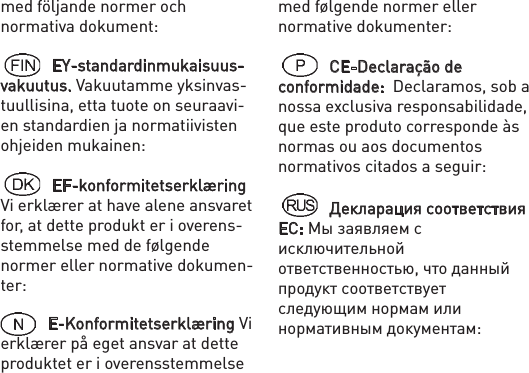 med följande normer och normativa dokument: EY-standardinmukaisuus-vakuutus. Vakuutamme yksinvas-tuullisina, etta tuote on seuraavi-en standardien ja normatiivisten ohjeiden mukainen: EF-konformitetserklæring Vi erklærer at have alene ansvaret for, at dette produkt er i overens-stemmelse med de følgende normer eller normative dokumen-ter: E-Konformitetserklæring Vi erklærer på eget ansvar at dette produktet er i overensstemmelse med følgende normer eller normative dokumenter: CE-Declaração de conformidade:  Declaramos, sob a nossa exclusiva responsabilidade, que este produto corresponde às normas ou aos documentos normativos citados a seguir: Декларация соответствия ЕС: Мы заявляем с исключительной ответственностью, что данный продукт соответствует следующим нормам или нормативным документам: 