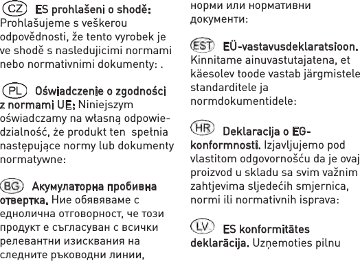 ES prohlašeni o shodě: Prohlašujeme s veškerou odpovědnosti, že tento vyrobek je ve shodě s nasledujicimi normami nebo normativnimi dokumenty: .Oświadczenie o zgodności z normami UE: Niniejszym oświadczamy na własną odpowie-dzialność, że produkt ten  spełnia następujące normy lub dokumenty normatywne:Акумулаторна пробивна отвертка. Ние обявяваме с еднолична отговорност, че този продукт е съгласуван с всички релевантни изисквания на следните ръководни линии, норми или нормативни документи:EÜ-vastavusdeklaratsioon. Kinnitame ainuvastutajatena, et käesolev toode vastab järgmistele standarditele ja normdokumentidele: Deklaracija o EG-konformnosti. Izjavljujemo pod vlastitom odgovornošću da je ovaj proizvod u skladu sa svim važnim zahtjevima sljedećih smjernica, normi ili normativnih isprava:ES konformitātes deklarācija. Uzņemoties pilnu 