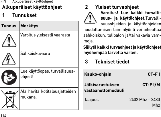 FIN       Alkuperäiset käyttöohjeet 114Alkuperäiset käyttöohjeet1 Tunnukset2 Yleiset turvaohjeetVaroitus! Lue kaikki turvalli-suus- ja käyttöohjeet.Turvalli-suusohjeiden ja käyttöohjeidennoudattamisen laiminlyönti voi aiheuttaasähköiskun, tulipalon ja/tai vakavia vam-moja. Säilytä kaikki turvaohjeet ja käyttöohjeetmyöhempää tarvetta varten.3 Tekniset tiedotTunnus MerkitysVaroitus yleisestä vaarastaSähköiskuvaaraLue käyttöopas, turvallisuus-ohjeet!Älä hävitä kotitalousjätteidenmukana.Kauko-ohjain CT-F IJälkivarustuksenvastaanottomoduuliCT-F I/MTaajuus 2402 Mhz – 2480Mhz