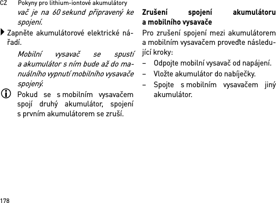 CZ       Pokyny pro lithium-iontové akumulátory178vač je na 60 sekund připravený kespojení.Zapněte akumulátorové elektrické ná-řadí.Mobilní vysavač se spustía akumulátor s ním bude až do ma-nuálního vypnutí mobilního vysavačespojený.Pokud se s mobilním vysavačemspojí druhý akumulátor, spojenís prvním akumulátorem se zruší.Zrušení spojení akumulátoruamobilního vysavačePro zrušení spojení mezi akumulátorema mobilním vysavačem proveďte následu-jící kroky:– Odpojte mobilní vysavač od napájení.– Vložte akumulátor do nabíječky.– Spojte s mobilním vysavačem jinýakumulátor.