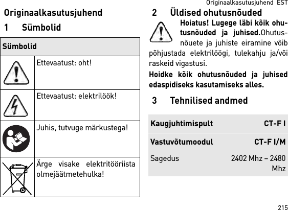 215Originaalkasutusjuhend  ESTOriginaalkasutusjuhend1Sümbolid2 Üldised ohutusnõudedHoiatus! Lugege läbi kõik ohu-tusnõuded ja juhised.Ohutus-nõuete ja juhiste eiramine võibpõhjustada elektrilöögi, tulekahju ja/võiraskeid vigastusi. Hoidke kõik ohutusnõuded ja juhisededaspidiseks kasutamiseks alles.3 Tehnilised andmedSümbolidEttevaatust: oht!Ettevaatust: elektrilöök!Juhis, tutvuge märkustega!Ärge visake elektritööriistaolmejäätmetehulka!Kaugjuhtimispult CT-F IVastuvõtumoodul CT-F I/MSagedus 2402 Mhz – 2480Mhz