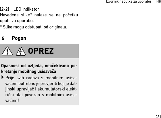 231Izvornik naputka za uporabu      HRNavedene slike* nalaze se na početkuupute za uporabu.* Slike mogu odstupati od originala.6 Pogon[2-2]LED indikatorOPREZOpasnost od ozljeda, neočekivano po-kretanje mobilnog usisavačaPrije svih radova s mobilnim usisa-vačem potrebno je provjeriti koji je dal-jinski upravljač i akumulatorski elekt-rični alat povezan s mobilnim usisa-vačem!