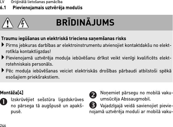 LV       Oriģinālā lietošanas pamācība2466.1 Pievienojamais uztvērēja modulisMontāža[4] Izskrūvējiet sešstūra ligzdskrūvesno pārsega tā augšpusē un apakš-pusē.Noņemiet pārsegu no mobilā vaku-umsūcēja Abssaugmobil.Vajadzīgajā veidā savienojiet pievie-nojamā uztvērēja moduli ar mobilā vaku-BRĪDINĀJUMSTraumu iegūšanas un elektriskā trieciena saņemšanas risksPirms jebkuras darbības ar elektroinstrumentu atvienojiet kontaktdakšu no elekt-rotīkla kontaktligzdas!Pievienojamā uztvērēja moduļa iebūvēšanu drīkst veikt vienīgi kvalificēts elekt-rotehniskais personāls.Pēc moduļa iebūvēšanas veiciet elektriskās drošības pārbaudi atbilstoši spēkāesošajiem priekšrakstiem.