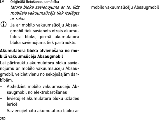 LV       Oriģinālā lietošanas pamācība252latora bloka savienojums ar to, līdzmobilais vakuumsūcējs tiek izslēgtsar roku.Ja ar mobilo vakuumsūcēju Absau-gmobil tiek savienots otrais akumu-latora bloks, pirmā akumulatorabloka savienojums tiek pārtraukts.Akumulatora bloka atvienošana no mo-bilā vakuumsūcēja AbsaugmobilLai pārtrauktu akumulatora bloka savie-nojumu ar mobilo vakuumsūcēju Absau-gmobil, veiciet vienu no sekojošajām dar-bībām.– Atslēdziet mobilo vakuumsūcēju Ab-saugmobil no elektrobarošanas– Ievietojiet akumulatora bloku uzlādesierīcē– Savienojiet citu akumulatora bloku armobilo vakuumsūcēju Absaugmobil