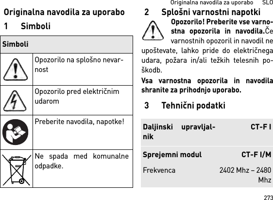 273Originalna navodila za uporabo      SLOOriginalna navodila za uporabo1Simboli2 Splošni varnostni napotkiOpozorilo! Preberite vse varno-stna opozorila in navodila.Čevarnostnih opozoril in navodil neupoštevate, lahko pride do električnegaudara, požara in/ali težkih telesnih po-škodb. Vsa varnostna opozorila in navodilashranite za prihodnjo uporabo.3Tehnični podatkiSimboliOpozorilo na splošno nevar-nostOpozorilo pred električnim udaromPreberite navodila, napotke!Ne spada med komunalneodpadke.Daljinski upravljal-nikCT-F ISprejemni modul CT-F I/MFrekvenca 2402 Mhz – 2480Mhz