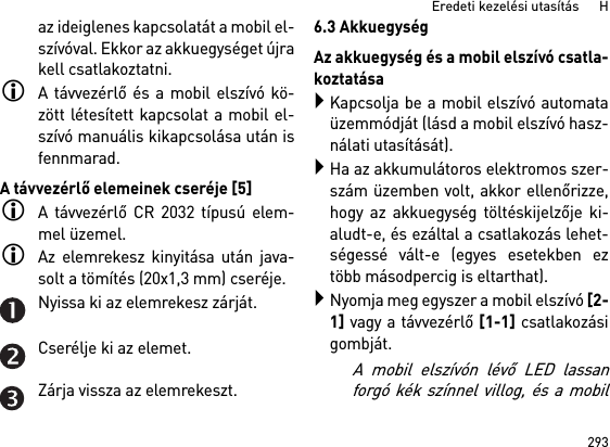 293Eredeti kezelési utasítás      Haz ideiglenes kapcsolatát a mobil el-szívóval. Ekkor az akkuegységet újrakell csatlakoztatni. A távvezérlő és a mobil elszívó kö-zött létesített kapcsolat a mobil el-szívó manuális kikapcsolása után isfennmarad.A távvezérlő elemeinek cseréje [5]A távvezérlő CR 2032 típusú elem-mel üzemel.Az elemrekesz kinyitása után java-solt a tömítés (20x1,3 mm) cseréje.Nyissa ki az elemrekesz zárját.Cserélje ki az elemet.Zárja vissza az elemrekeszt.6.3 AkkuegységAz akkuegység és a mobil elszívó csatla-koztatásaKapcsolja be a mobil elszívó automataüzemmódját (lásd a mobil elszívó hasz-nálati utasítását).Ha az akkumulátoros elektromos szer-szám üzemben volt, akkor ellenőrizze,hogy az akkuegység töltéskijelzője ki-aludt-e, és ezáltal a csatlakozás lehet-ségessé vált-e (egyes esetekben eztöbb másodpercig is eltarthat).Nyomja meg egyszer a mobil elszívó [2-1] vagy a távvezérlő [1-1] csatlakozásigombját. A mobil elszívón lévő LED lassanforgó kék színnel villog, és a mobil