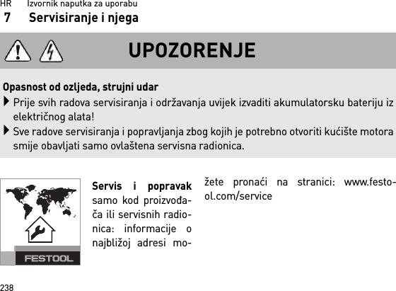 HR       Izvornik naputka za uporabu2387 Servisiranje i njegaServis i popravaksamo kod proizvođa-ča ili servisnih radio-nica: informacije onajbližoj adresi mo-žete pronaći na stranici: www.festo-ol.com/serviceUPOZORENJEOpasnost od ozljeda, strujni udarPrije svih radova servisiranja i održavanja uvijek izvaditi akumulatorsku bateriju izelektričnog alata!Sve radove servisiranja i popravljanja zbog kojih je potrebno otvoriti kućište motorasmije obavljati samo ovlaštena servisna radionica.