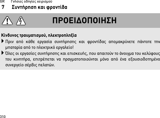 GR       Γνήσιες οδηγίες χειρισμού3107 Συντήρηση και φροντίδαΠΡΟΕΙΔΟΠΟΙΗΣΗΚίνδυνος τραυματισμού, ηλεκτροπληξίαΠριν από κάθε εργασία συντήρησης και φροντίδας απομακρύνετε πάντοτε τηνμπαταρία από το ηλεκτρικό εργαλείο!Όλες οι εργασίες συντήρησης και επισκευής, που απαιτούν το άνοιγμα του κελύφουςτου κινητήρα, επιτρέπεται να πραγματοποιούνται μόνο από ένα εξουσιοδοτημένοσυνεργείο σέρβις πελατών.