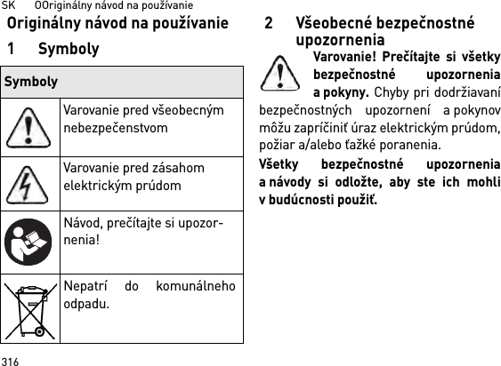 SK       OOriginálny návod na používanie316Originálny návod na používanie1Symboly2 Všeobecné bezpečnostné upozorneniaVarovanie! Prečítajte si všetkybezpečnostné upozorneniaapokyny. Chyby pri dodržiavaníbezpečnostných upozornení a pokynovmôžu zapríčiniť úraz elektrickým prúdom,požiar a/alebo ťažké poranenia. Všetky bezpečnostné upozorneniaa návody si odložte, aby ste ich mohliv budúcnosti použiť.SymbolyVarovanie pred všeobecným nebezpečenstvomVarovanie pred zásahom elektrickým prúdomNávod, prečítajte si upozor-nenia!Nepatrí do komunálnehoodpadu.