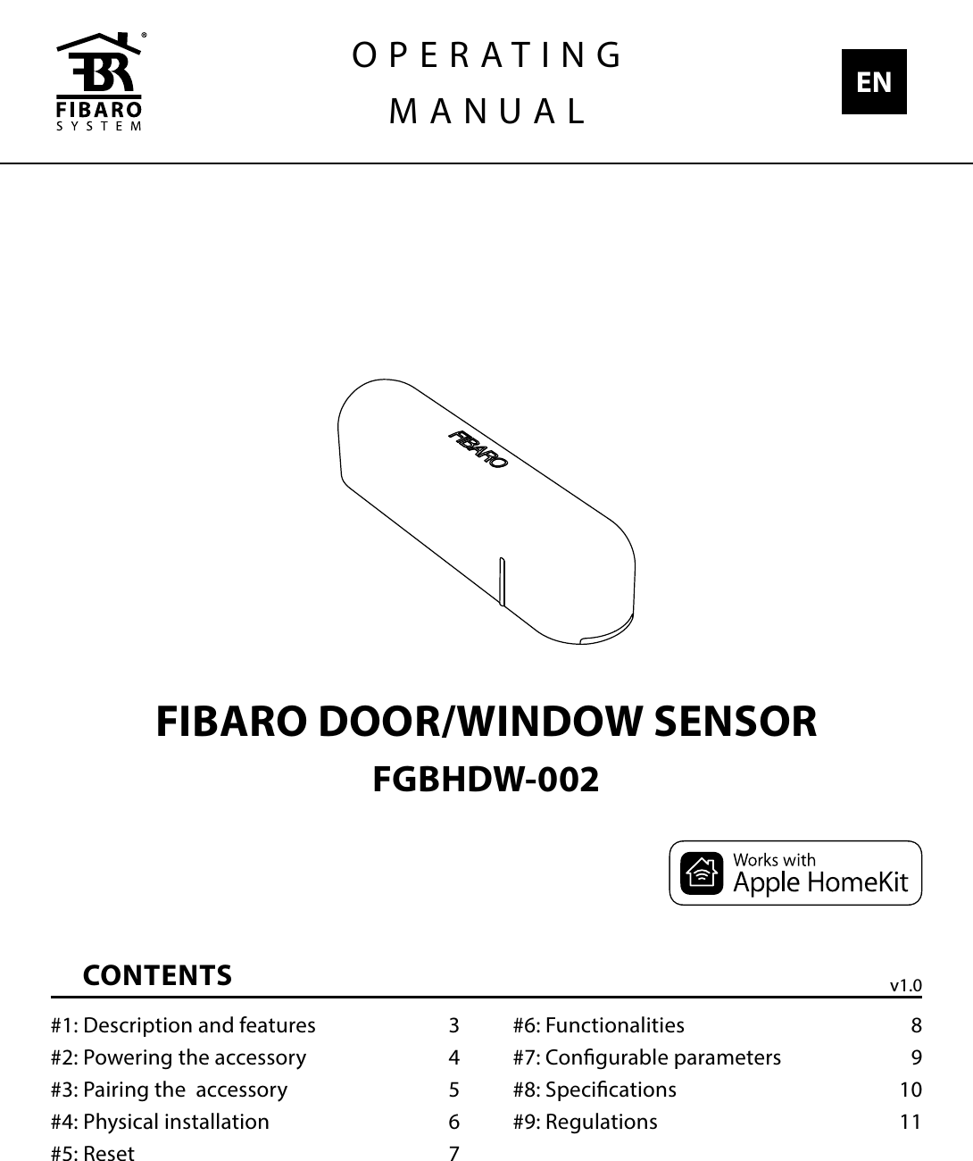 FIBARO DOOR/WINDOW SENSORFGBHDW-002CONTENTS#1: Description and features  3#2: Powering the accessory  4#3: Pairing the  accessory  5#4: Physical installation  6#5: Reset  7#6: Functionalities  8#7: Congurable parameters  9#8: Specications  10#9: Regulations  11OPERATINGMANUAL ENv1.0