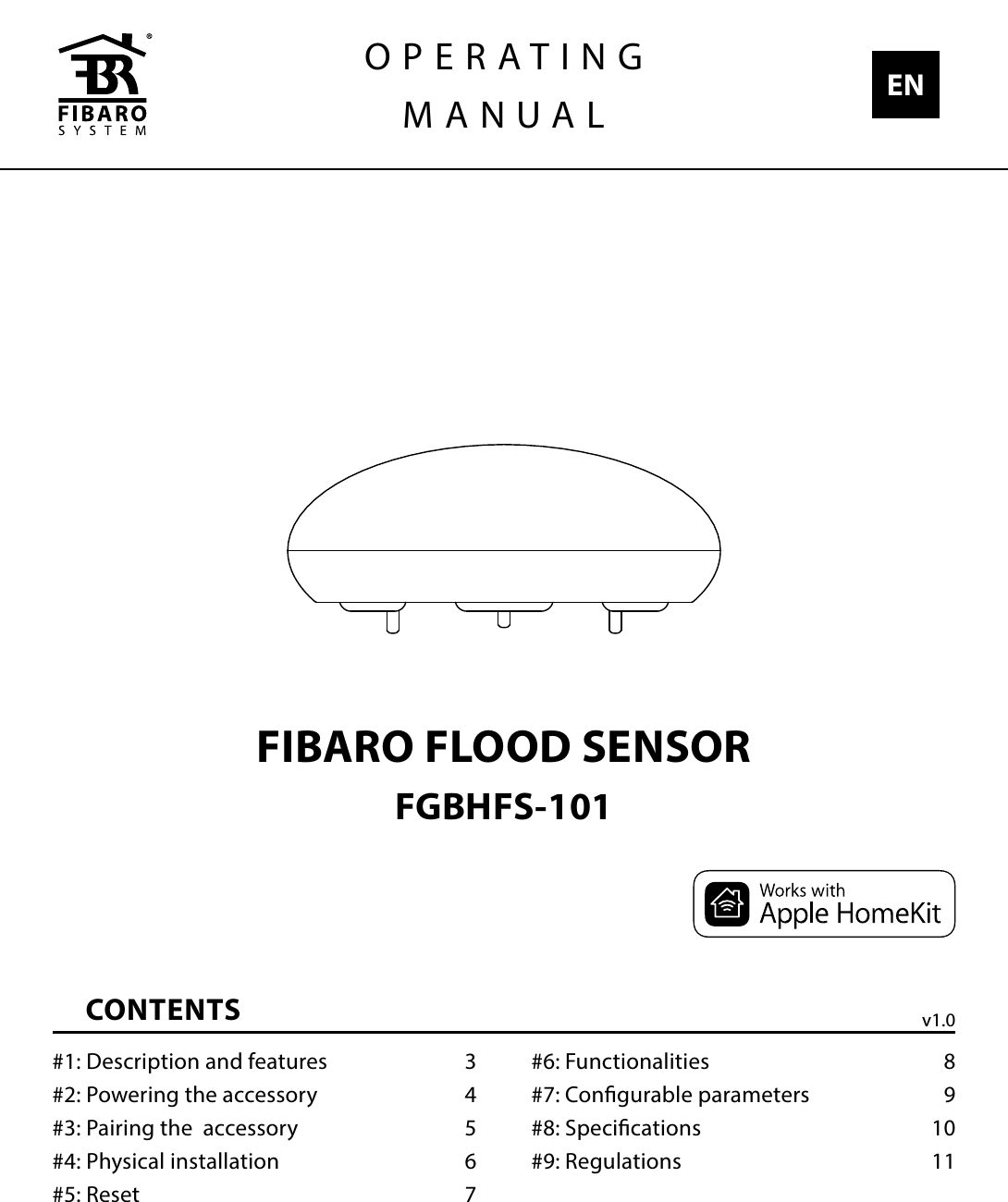 CONTENTS#1: Description and features  3#2: Powering the accessory  4#3: Pairing the  accessory  5#4: Physical installation  6#5: Reset  7#6: Functionalities  8#7: Congurable parameters  9#8: Specications  10#9: Regulations  11FIBARO FLOOD SENSORFGBHFS-101OPERATINGMANUAL ENv1.0