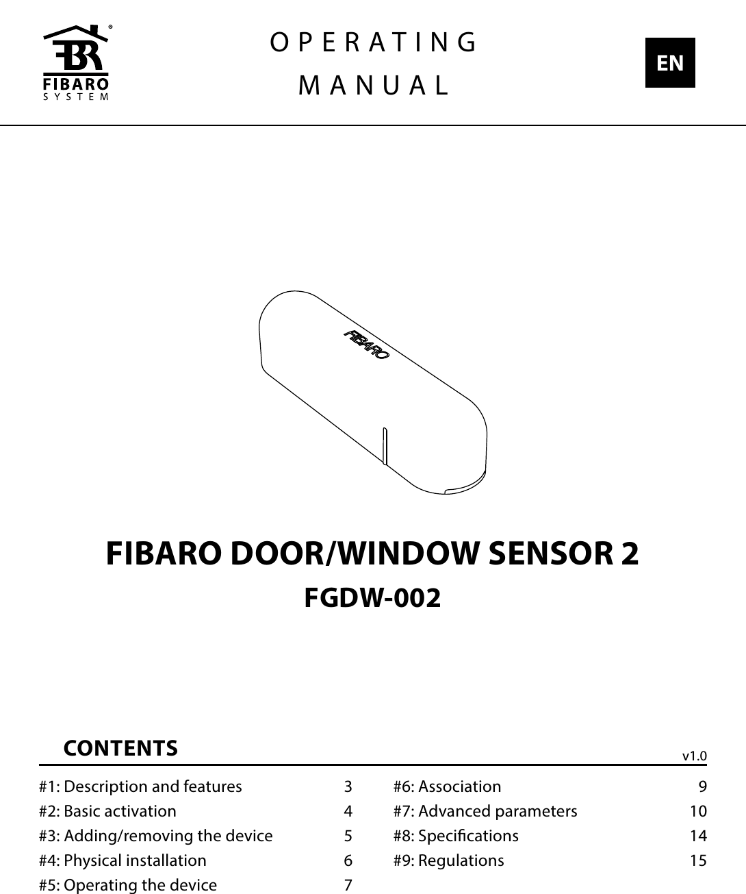 FIBARO DOOR/WINDOW SENSOR 2FGDW-002CONTENTS#1: Description and features  3#2: Basic activation  4#3: Adding/removing the device  5#4: Physical installation  6#5: Operating the device  7#6: Association  9#7: Advanced parameters  10#8: Specications  14#9: Regulations  15OPERATINGMANUAL ENv1.0