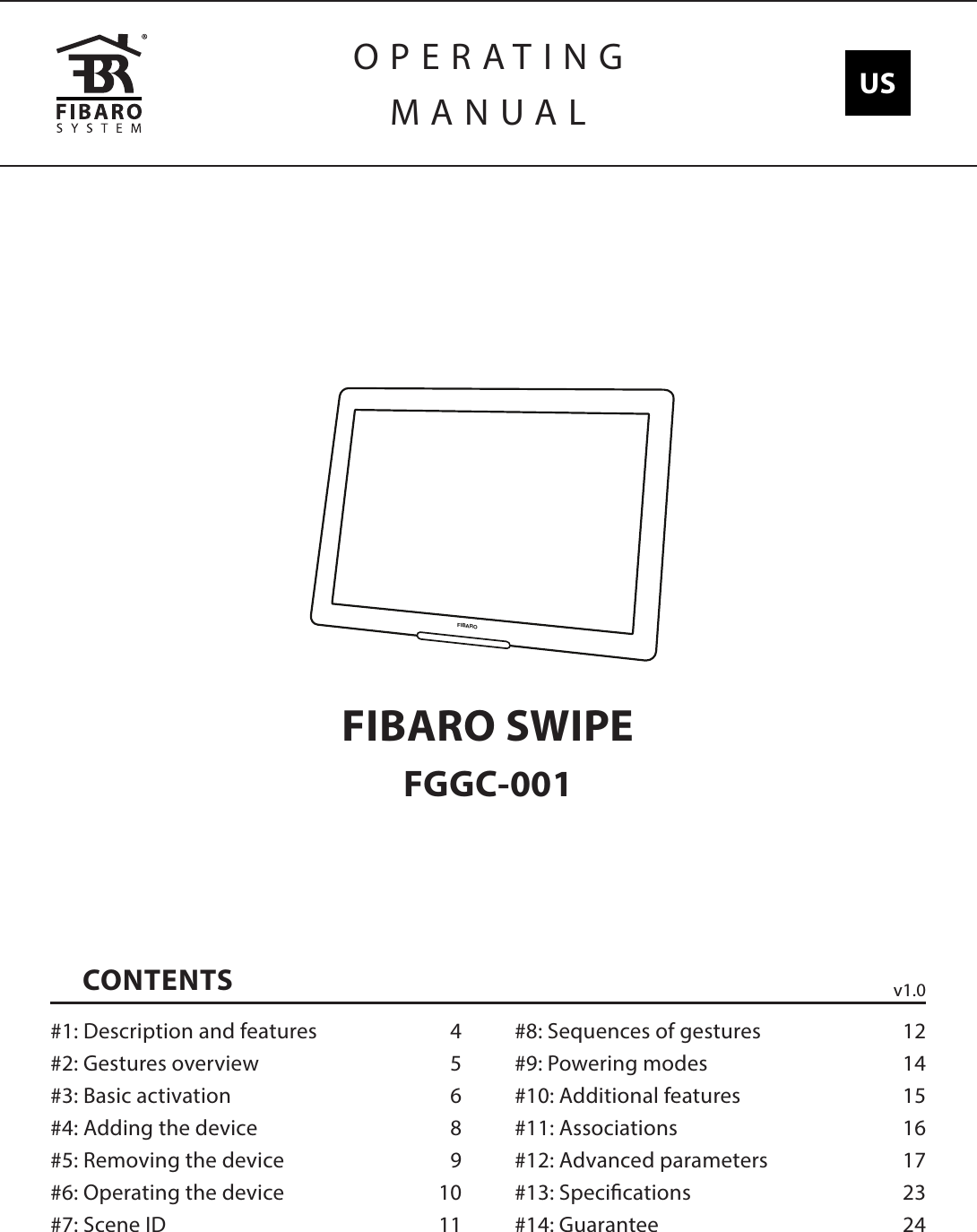 OPERATINGMANUALFIBARO SWIPEFGGC-001CONTENTS#1: Description and features  4#2: Gestures overview  5#3: Basic activation  6#4: Adding the device  8#5: Removing the device  9#6: Operating the device  10#7: Scene ID  11#8: Sequences of gestures  12#9: Powering modes  14#10: Additional features  15#11: Associations  16#12: Advanced parameters  17#13: Specications  23#14: Guarantee  24v1.0FIBAROUS