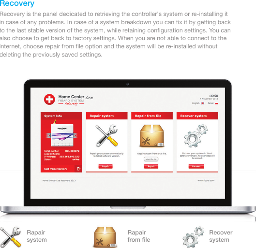 RecoveryRapairsystemRapairfrom ﬁleRecoversystemRecovery is the panel dedicated to retrieving the controller&apos;s system or re-installing it in case of any problems. In case of a system breakdown you can ﬁx it by getting back to the last stable version of the system, while retaining conﬁguration settings. You can also choose to get back to factory settings. When you are not able to connect to the internet, choose repair from ﬁle option and the system will be re-installed without deleting the previously saved settings.