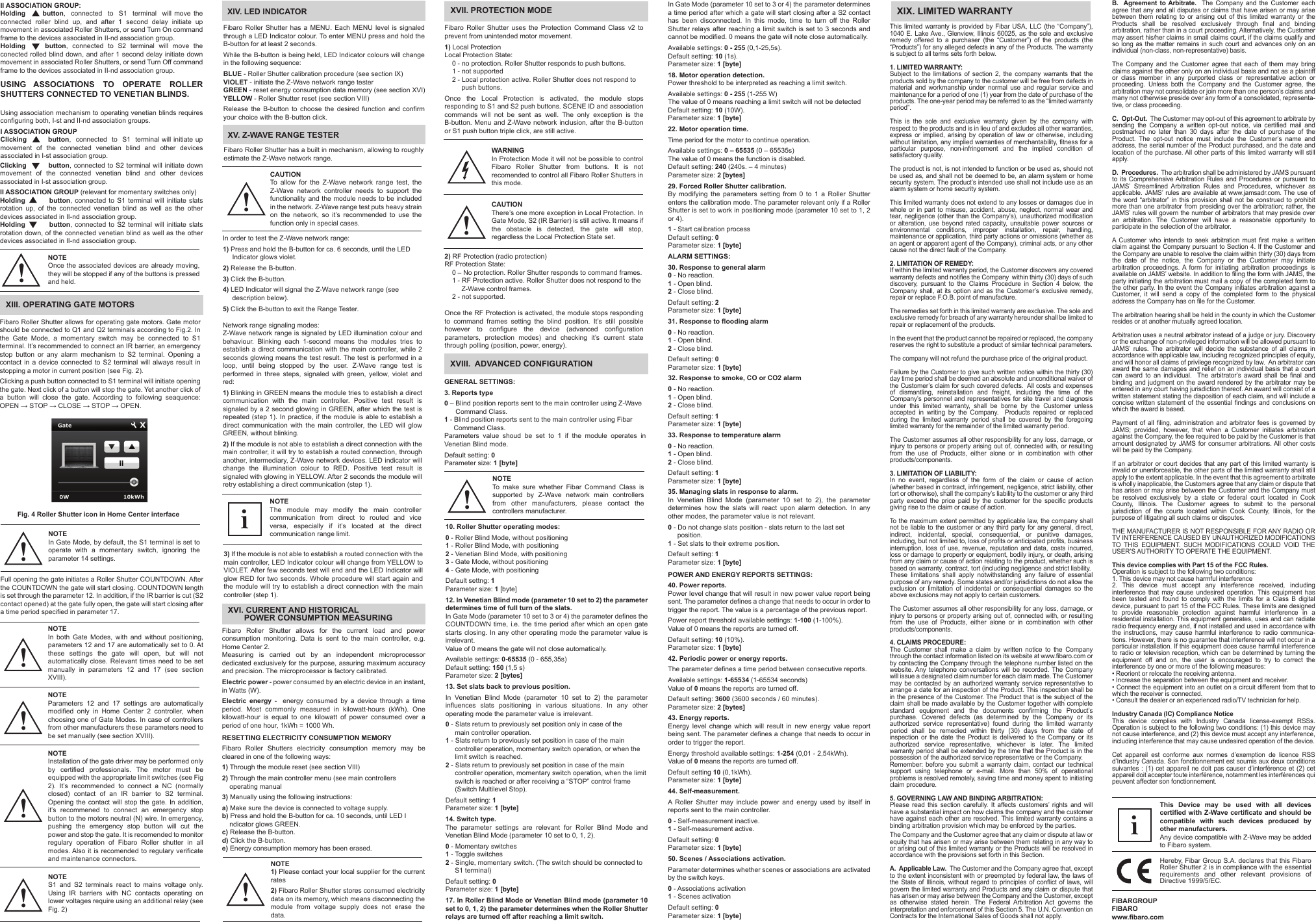 3) If the module is not able to establish a routed connection with the main controller, LED Indicator colour will change from YELLOW to VIOLET. After few seconds test will end and the LED Indicator will glow RED for two seconds. Whole procedure will start again and the module will try to establish a direct connection with the main controller (step 1).XIX. LIMITED WARRANTYThis limited warranty is provided by Fibar USA, LLC (the “Company”), 1040 E. Lake Ave., Glenview, Illinois 60025, as the sole and exclusive remedy offered to a purchaser (the “Customer”) of the products (the “Products”) for any alleged defects in any of the Products. The warranty is subject to all terms sets forth below. 1. LIMITED WARRANTY:Subject to the limitations of section 2, the company warrants that the products sold by the company to the customer will be free from defects in material and workmanship under normal use and regular service and maintenance for a period of one (1) year from the date of purchase of the products. The one-year period may be referred to as the “limited warranty period”.This is the sole and exclusive warranty given by the company with respect to the products and is in lieu of and excludes all other warranties, express or implied, arising by operation of law or otherwise, including without limitation, any implied warranties of merchantability, fitness for a particular purpose, non-infringement and the implied condition of satisfactory quality.The product is not, is not intended to function or be used as, should not be used as, and shall not be deemed to be, an alarm system or home security system. The product’s intended use shall not include use as an alarm system or home security system. This limited warranty does not extend to any losses or damages due in whole or in part to misuse, accident, abuse, neglect, normal wear and tear, negligence (other than the Company’s), unauthorized modification or alteration, use beyond rated capacity, unsuitable power sources or environmental conditions, improper installation, repair, handling, maintenance or application, third party actions or omissions (whether as an agent or apparent agent of the Company), criminal acts, or any other cause not the direct fault of the Company.2. LIMITATION OF REMEDY:If within the limited warranty period, the Customer discovers any covered warranty defects and notifies the Company  within thirty (30) days of such discovery, pursuant to the Claims Procedure in Section 4 below, the Company shall, at its option and as the Customer’s exclusive remedy, repair or replace F.O.B. point of manufacture.The remedies set forth in this limited warranty are exclusive. The sole and exclusive remedy for breach of any warranty hereunder shall be limited to repair or replacement of the products.  In the event that the product cannot be repaired or replaced, the company reserves the right to substitute a product of similar technical parameters.The company will not refund the purchase price of the original product. Failure by the Customer to give such written notice within the thirty (30) day time period shall be deemed an absolute and unconditional waiver of the Customer’s claim for such covered defects.  All costs and expenses of dismantling, reinstallation and freight, including the time of the Company’s personnel and representatives for site travel and diagnosis under this limited warranty, shall be borne by the Customer unless accepted in writing by the Company.  Products repaired or replaced during the limited warranty period shall be covered by the foregoing limited warranty for the remainder of the limited warranty period. The Customer assumes all other responsibility for any loss, damage, or injury to persons or property arising out of, connected with, or resulting from the use of Products, either alone or in combination with other products/components.3. LIMITATION OF LIABILITY:In no event, regardless of the form of the claim or cause of action (whether based in contract, infringement, negligence, strict liability, other tort or otherwise), shall the company’s liability to the customer or any third party exceed the price paid by the customer for the specific products giving rise to the claim or cause of action. To the maximum extent permitted by applicable law, the company shall not be liable to the customer or any third party for any general, direct, indirect, incidental, special, consequential, or punitive damages, including, but not limited to, loss of profits or anticipated profits, business interruption, loss of use, revenue, reputation and data, costs incurred, loss or damage to property or equipment, bodily injury, or death, arising from any claim or cause of action relating to the product, whether such is based on warranty, contract, tort (including negligence and strict liability.These limitations shall apply notwithstanding any failure of essential purpose of any remedy. Some states and/or jurisdictions do not allow the exclusion or limitation of incidental or consequential damages so the above exclusions may not apply to certain customers.      The Customer assumes all other responsibility for any loss, damage, or injury to persons or property arising out of, connected with, or resulting from the use of Products, either alone or in combination with other products/components.4. CLAIMS PROCEDURE: The Customer shall make a claim by written notice to the Company through the contact information listed on its website at www.fibaro.com or by contacting the Company through the telephone number listed on the website. Any telephone conversations will be recorded. The Company will issue a designated claim number for each claim made. The Customer may be contacted by an authorized warranty service representative to arrange a date for an inspection of the Product. This inspection shall be in the presence of the Customer. The Product that is the subject of the claim shall be made available by the Customer together with complete standard equipment and the documents confirming the Product’s purchase. Covered defects (as determined by the Company or its authorized service representative) found during the limited warranty period shall be remedied within thirty (30) days from the date of inspection or the date the Product is delivered to the Company or its authorized service representative, whichever is later. The limited warranty period shall be extended by the time that the Product is in the possession of the authorized service representative or the Company.Remember: before you submit a warranty claim, contact our technical support using telephone or e-mail. More than 50% of operational problems is resolved remotely, saving time and money spent to initiating claim procedure.5. GOVERNING LAW AND BINDING ARBITRATION: Please read this section carefully. It affects customers’ rights and will have a substantial impact on how claims the company and the customer have against each other are resolved. This limited warranty contains a binding arbitration provision which may be enforced by the parties.The Company and the Customer agree that any claim or dispute at law or equity that has arisen or may arise between them relating in any way to or arising out of this limited warranty or the Products will be resolved in accordance with the provisions set forth in this Section.A.  Applicable Law.  The Customer and the Company agree that, except to the extent inconsistent with or preempted by federal law, the laws of the State of Illinois, without regard to principles of conflict of laws, will govern the limited warranty and Products and any claim or dispute that has arisen or may arise between the Company and the Customer, except as otherwise stated herein. The Federal Arbitration Act governs the interpretation and enforcement of this Section 5. The U.N. Convention on Contracts for the International Sales of Goods shall not apply.II ASSOCIATION GROUP:Holding       button,  connected  to  S1  terminal  will move the connected roller blind up, and after 1 second delay initiate up movement in associated Roller Shutters, or send Turn On command frame to the devices associated in II-nd association group.Holding         button,  connected  to  S2  terminal  will  move  the conected rolled blind down, and after 1 second delay initiate down movement in associated Roller Shutters, or send Turn Off command frame to the devices associated in II-nd association group.USING ASSOCIATIONS TO OPERATE ROLLER SHUTTERS CONNECTED TO VENETIAN BLINDS.Using association mechanism to operating venetian blinds requires configuring both, I-st and II-nd association groups.I ASSOCIATION GROUPClicking         button,  connected  to  S1  terminal will initiate up movement of the connected venetian blind and other devices associated in I-st association group.Clicking         button, connected to S2 terminal will initiate down movement of the connected venetian blind and other devices associated in I-st association group.II ASSOCIATION GROUP (relevant for momentary switches only)Holding         button, connected to S1 terminal will initiate slats rotation up, of the connected venetian blind as well as the other devices associated in II-nd association group.Holding         button, connected to S2 terminal will initiate slats rotation down, of the connected venetian blind as well as the other devices associated in II-nd association group.NOTEOnce the associated devices are already moving, they will be stopped if any of the buttons is pressed and held.!NOTEIn Gate Mode, by default, the S1 terminal is set to operate with a momentary switch, ignoring the parameter 14 settings.!XIII. OPERATING GATE MOTORSFibaro Roller Shutter allows for operating gate motors. Gate motor should be connected to Q1 and Q2 terminals according to Fig.2. In the Gate Mode, a momentary switch may be connected to S1 terminal. It’s recommended to connect an IR barrier, an emergency stop button or any alarm mechanism to S2 terminal. Opening a contact in a device connected to S2 terminal will always result in stopping a motor in current position (see Fig. 2).Clicking a push button connected to S1 terminal will initiate opening the gate. Next click of a button will stop the gate. Yet another click of a button will close the gate. According to following seaquence: OPEN → STOP → CLOSE → STOP → OPEN.Fig. 4 Roller Shutter icon in Home Center interface Full opening the gate initiates a Roller Shutter COUNTDOWN. After the COUNTDOWN the gate will start closing. COUNTDOWN length is set through the parameter 12. In addition, if the IR barrier is cut (S2 contact opened) at the gate fully open, the gate will start closing after a time period specified in parameter 17.NOTEIn both Gate Modes, with and without positioning, parameters 12 and 17 are automatically set to 0. At these settings the gate will open, but will not automatically close. Relevant times need to be set manually in parameters 12 and 17 (see section XVIII).!NOTEParameters 12 and 17 settings are automatically modified only in Home Center 2 controller, when choosing one of Gate Modes. In case of controllers from other manufacturers these parameters need to be set manually (see section XVIII).!NOTEInstallation of the gate driver may be performed only by certified professionals. The motor must be equipped with the appropriate limit switches (see Fig 2). It’s recommended to connect a NC (normally closed) contact of an IR barrier to S2 terminal. Opening the contact will stop the gate. In addition, it’s recommened to connect an emergency stop button to the motors neutral (N) wire. In emergency, pushing the emergency stop button will cut the power and stop the gate. It is recomended to monitor regulary operation of Fibaro Roller shutter in all modes. Also it is recomended to regulary verificate and maintenance connectors. !NOTES1 and S2 terminals react to mains voltage only. Using IR barriers with NC contacts operating on lower voltages require using an additional relay (see Fig. 2)!XIV. LED INDICATORFibaro Roller Shutter has a MENU. Each MENU level is signaled through a LED Indicator colour. To enter MENU press and hold the B-button for at least 2 seconds.While the B-button is being held, LED Indicator colours will change in the following sequence:BLUE - Roller Shutter calibration procedure (see section IX)VIOLET - initiate the Z-Wave network range testerGREEN - reset energy consumption data memory (see section XVI)YELLOW - Roller Shutter reset (see section VIII)Release the B-button to choose the desired function and confirm your choice with the B-button click.XV. Z-WAVE RANGE TESTERFibaro Roller Shutter has a built in mechanism, allowing to roughly estimate the Z-Wave network range.CAUTIONTo allow for the Z-Wave network range test, the Z-Wave network controller needs to support the functionality and the module needs to be included in the network. Z-Wave range test puts heavy strain on the network, so it’s recommended to use the function only in special cases.In order to test the Z-Wave network range:1) Press and hold the B-button for ca. 6 seconds, until the LED      Indicator glows violet.2) Release the B-button.3) Click the B-button.4) LED Indicator will signal the Z-Wave network range (see      description below).5) Click the B-button to exit the Range Tester.Network range signaling modes:Z-Wave network range is signaled by LED illumination colour and behaviour. Blinking each 1-second means the modules tries to establish a direct communication with the main controller, while 2 seconds glowing means the test result. The test is performed in a loop, until being stopped by the user. Z-Wave range test is performed in three steps, signaled with green, yellow, violet and red:1) Blinking in GREEN means the module tries to establish a direct communication with the main controller. Positive test result is signaled by a 2 second glowing in GREEN, after which the test is repeated (step 1). In practice, if the module is able to establish a direct communication with the main controller, the LED will glow GREEN, without blinking.2) If the module is not able to establish a direct connection with the main controller, it will try to establish a routed connection, through another, intermediary, Z-Wave network devices. LED indicator will change the illumination colour to RED. Positive test result is signaled with glowing in YELLOW. After 2 seconds the module will retry establishing a direct communication (step 1).NOTEThe module may modify the main controller communication from direct to routed and vice versa, especially if it’s located at the direct communication range limit.i!XVI. CURRENT AND HISTORICAL        POWER CONSUMPTION MEASURINGFibaro Roller Shutter allows for the current load and power consumption monitoring. Data is sent to the main controller, e.g. Home Center 2. Measuring is carried out by an independent microprocessor dedicated exclusively for the purpose, assuring maximum accuracy and precision. The microprocessor is factory calibrated.Electric power - power consumed by an electric device in an instant, in Watts (W).Electric energy -  energy consumed by a device through a time period. Most commonly measured in kilowatt-hours (kWh). One kilowatt-hour is equal to one kilowatt of power consumed over a period of one hour, 1kWh = 1000 Wh.RESETTING ELECTRICITY CONSUMPTION MEMORYFibaro Roller Shutters electricity consumption memory may be cleared in one of the following ways:1) Through the module reset (see section VIII) 2) Through the main controller menu (see main controllers     operating manual3) Manually using the following instructions:a) Make sure the device is connected to voltage supply.b) Press and hold the B-button for ca. 10 seconds, until LED I    ndicator glows GREEN.c) Release the B-button.d) Click the B-button.e) Energy consumption memory has been erased.NOTE1) Please contact your local supplier for the current rates2) Fibaro Roller Shutter stores consumed electricity data on its memory, which means disconnecting the module from voltage supply does not erase the data.!XVII. PROTECTION MODEFibaro Roller Shutter uses the Protection Command Class v2 to prevent from unintended motor movement. 1) Local ProtectionLocal Protection State:    0 - no protection. Roller Shutter responds to push buttons.    1 - not supported    2 - Local protection active. Roller Shutter does not respond to          push buttons.Once the Local Protection is activated, the module stops responding to S1 and S2 push buttons. SCENE ID and association commands will not be sent as well. The only exception is the B-button. Menu and Z-Wave network inclusion, after the B-button or S1 push button triple click, are still active.CAUTIONThere’s one more exception in Local Protection. In Gate Mode, S2 (IR Barrier) is still active. It means if the obstacle is detected, the gate will stop, regardless the Local Protection State set.2) RF Protection (radio protection)RF Protection State:    0 – No protection. Roller Shutter responds to command frames.    1 - RF Protection active. Roller Shutter does not respond to the          Z-Wave control frames.    2 - not supported.Once the RF Protection is activated, the module stops responding to command frames setting the blind position. It’s still possible however to configure the device (advanced configuration parameters, protection modes) and checking it’s current state through polling (position, power, energy).!WARNINGIn Protection Mode it will not be possible to control Fibaro Roller Shutter from buttons. It is not recomended to control all Fibaro Roller Shutters in this mode. XVIII.  ADVANCED CONFIGURATIONGENERAL SETTINGS:3. Reports type0 – Blind position reports sent to the main controller using Z-Wave       Command Class.1 - Blind position reports sent to the main controller using Fibar      Command Class.Parameters value shoud be set to 1 if the module operates in Venetian Blind mode.Default setting: 0Parameter size: 1 [byte]NOTETo make sure whether Fibar Command Class is supported by Z-Wave network main controllers from other manufacturers, please contact the controllers manufacturer.10. Roller Shutter operating modes:0 - Roller Blind Mode, without positioning1 - Roller Blind Mode, with positioning2 - Venetian Blind Mode, with positioning3 - Gate Mode, without positioning4 - Gate Mode, with positioningDefault settng: 1Parameter size: 1 [byte]12. In Venetian Blind mode (parameter 10 set to 2) the parameter determines time of full turn of the slats.In Gate Mode (parameter 10 set to 3 or 4) the parameter defines the COUNTDOWN time, i.e. the time period after which an open gate starts closing. In any other operating mode the parameter value is irrelevant.Value of 0 means the gate will not close automatically.Available settings: 0-65535 (0 - 655,35s)Default setting: 150 (1,5 s)Parameter size: 2 [bytes]13. Set slats back to previous position. In Venetian Blind Mode (parameter 10 set to 2) the parameter influences slats positioning in various situations. In any other operating mode the parameter value is irrelevant.0 - Slats return to previously set position only in case of the      main controller operation.1 - Slats return to previously set position in case of the main      controller operation, momentary switch operation, or when the      limit switch is reached.2 - Slats return to previously set position in case of the main      controller operation, momentary switch operation, when the limit      switch is reached or after receiving a “STOP” control frame      (Switch Multilevel Stop).Default setting: 1Parameter size: 1 [byte]14. Switch type.The parameter settings are relevant for Roller Blind Mode and Venetian Blind Mode (parameter 10 set to 0, 1, 2).0 - Momentary switches1 - Toggle switches2 - Single, momentary switch. (The switch should be connected to      S1 terminal)Default setting: 0Parameter size: 1 [byte]17. In Roller Blind Mode or Venetian Blind mode (parameter 10 set to 0, 1, 2) the parameter determines when the Roller Shutter relays are turned off after reaching a limit switch.!This Device may be used with all devices certified with Z-Wave certificate and should be compatible with such devices produced by other manufacturers. Any device compatible with Z-Wave may be added to Fibaro system. iFIBARGROUP FIBAROwww.fibaro.comHereby, Fibar Group S.A. declares that this Fibaro Roller Shutter 2 is in compliance with the essential requirements and other relevant provisions of Directive 1999/5/EC.In Gate Mode (parameter 10 set to 3 or 4) the parameter determines a time period after which a gate will start closing after a S2 contact has been disconnected. In this mode, time to turn off the Roller Shutter relays after reaching a limit switch is set to 3 seconds and cannot be modified. 0 means the gate will note close automatically.Available settings: 0 - 255 (0,1-25,5s).Default setting: 10 (1s).Parameter size: 1 [byte]18. Motor operation detection.Power threshold to be interpreted as reaching a limit switch.Available settings: 0 - 255 (1-255 W)The value of 0 means reaching a limit switch will not be detectedDefault setting: 10 (10W).Parameter size: 1 [byte]22. Motor operation time.Time period for the motor to continue operation.Available settings: 0 – 65535 (0 – 65535s)The value of 0 means the function is disabled.Default setting: 240 (240s. – 4 minutes)Parameter size: 2 [bytes]29. Forced Roller Shutter calibration.By modifying the parameters setting from 0 to 1 a Roller Shutter enters the calibration mode. The parameter relevant only if a Roller Shutter is set to work in positioning mode (parameter 10 set to 1, 2 or 4).1 - Start calibration processDefault setting: 0Parameter size: 1 [byte]ALARM SETTINGS:30. Response to general alarm0 - No reaction.1 - Open blind.2 - Close blind.Default setting: 2Parameter size: 1 [byte]31. Response to flooding alarm0 - No reaction.1 - Open blind.2 - Close blind.Default setting: 0Parameter size: 1 [byte]32. Response to smoke, CO or CO2 alarm0 - No reaction.1 - Open blind.2 - Close blind.Default setting: 1Parameter size: 1 [byte]33. Response to temperature alarm0 - No reaction.1 - Open blind.2 - Close blind.Default setting: 1Parameter size: 1 [byte]35. Managing slats in response to alarm.In Venetian Blind Mode (parameter 10 set to 2), the parameter determines how the slats will react upon alarm detection. In any other modes, the parameter value is not relevant.0 - Do not change slats position - slats return to the last set      position.1 - Set slats to their extreme position.Default setting: 1Parameter size: 1 [byte]POWER AND ENERGY REPORTS SETTINGS:40. Power reports.Power level change that will result in new power value report being sent. The parameter defines a change that needs to occur in order to trigger the report. The value is a percentage of the previous report.Power report threshold available settings: 1-100 (1-100%).Value of 0 means the reports are turned off.Default setting: 10 (10%).Parameter size: 1 [byte]42. Periodic power or energy reports.The parameter defines a time period between consecutive reports.Available settings: 1-65534 (1-65534 seconds)Value of 0 means the reports are turned off.Default setting: 3600 (3600 seconds / 60 minutes).Parameter size: 2 [bytes]43. Energy reports.Energy level change which will result in new energy value report being sent. The parameter defines a change that needs to occur in order to trigger the report.Energy threshold available settings: 1-254 (0,01 - 2,54kWh).Value of 0 means the reports are turned off.Default setting 10 (0,1kWh).Parameter size: 1 [byte]44. Self-measurement.A Roller Shutter may include power and energy used by itself in reports sent to the main controller.0 - Self-measurement inactive.1 - Self-measurement active.Default setting: 0 Parameter size: 1 [byte]50. Scenes / Associations activation.Parameter determines whether scenes or associations are activated by the switch keys.0 - Associations activation1 - Scenes activationDefault setting: 0Parameter size: 1 [byte]B.  Agreement to Arbitrate.  The Company and the Customer each agree that any and all disputes or claims that have arisen or may arise between them relating to or arising out of this limited warranty or the Products shall be resolved exclusively through final and binding arbitration, rather than in a court proceeding. Alternatively, the Customer may assert his/her claims in small claims court, if the claims qualify and so long as the matter remains in such court and advances only on an individual (non-class, non-representative) basis. The Company and the Customer agree that each of them may bring claims against the other only on an individual basis and not as a plaintiff or class member in any purported class or representative action or proceeding. Unless both the Company and the Customer agree, the arbitration may not consolidate or join more than one person’s claims and many not otherwise preside over any form of a consolidated, representa-tive, or class proceeding.C.  Opt-Out.  The Customer may opt-out of this agreement to arbitrate by sending the Company a written opt-out notice, via certified mail and postmarked no later than 30 days after the date of purchase of the Product. The opt-out notice must include the Customer’s name and address, the serial number of the Product purchased, and the date and location of the purchase. All other parts of this limited warranty will still apply. D.  Procedures.  The arbitration shall be administered by JAMS pursuant to its Comprehensive Arbitration Rules and Procedures or pursuant to JAMS’ Streamlined Arbitration Rules and Procedures, whichever as applicable. JAMS’ rules are available at www.jamsadr.com. The use of the word “arbitrator” in this provision shall not be construed to prohibit more than one arbitrator from presiding over the arbitration; rather, the JAMS’ rules will govern the number of arbitrators that may preside over an arbitration. The Customer will have a reasonable opportunity to participate in the selection of the arbitrator.   A Customer who intends to seek arbitration must first make a written claim against the Company pursuant to Section 4. If the Customer and the Company are unable to resolve the claim within thirty (30) days from the date of the notice, the Company or the Customer may initiate arbitration proceedings. A form for initiating arbitration proceedings is available on JAMS’ website. In addition to filing the form with JAMS, the party initiating the arbitration must mail a copy of the completed form to the other party. In the event the Company initiates arbitration against a Customer, it will send a copy of the completed form to the physical address the Company has on file for the Customer. The arbitration hearing shall be held in the county in which the Customer resides or at another mutually agreed location.  Arbitration uses a neutral arbitrator instead of a judge or jury. Discovery or the exchange of non-privileged information will be allowed pursuant to JAMS’ rules. The arbitrator will decide the substance of all claims in accordance with applicable law, including recognized principles of equity, and will honor all claims of privilege recognized by law.  An arbitrator can award the same damages and relief on an individual basis that a court can award to an individual.  The arbitrator’s award shall be final and binding and judgment on the award rendered by the arbitrator may be entered in any court having jurisdiction thereof. An award will consist of a written statement stating the disposition of each claim, and will include a concise written statement of the essential findings and conclusions on which the award is based.  Payment of all filing, administration and arbitrator fees is governed by JAMS; provided, however, that when a Customer initiates arbitration against the Company, the fee required to be paid by the Customer is that amount designated by JAMS for consumer arbitrations. All other costs will be paid by the Company. If an arbitrator or court decides that any part of this limited warranty is invalid or unenforceable, the other parts of the limited warranty shall still apply to the extent applicable. In the event that this agreement to arbitrate is wholly inapplicable, the Customers agree that any claim or dispute that has arisen or may arise between the Customer and the Company must be resolved exclusively by a state or federal court located in Cook County, Illinois. The Customer agrees to submit to the personal jurisdiction of the courts located within Cook County, Illinois, for the purpose of litigating all such claims or disputes.THE MANUFACTURER IS NOT RESPONSIBLE FOR ANY RADIO OR TV INTERFERENCE CAUSED BY UNAUTHORIZED MODIFICATIONS TO THIS EQUIPMENT. SUCH MODIFICATIONS COULD VOID THE USER’S AUTHORITY TO OPERATE THE EQUIPMENT.This device complies with Part 15 of the FCC Rules. Operation is subject to the following two conditions:1. This device may not cause harmful interference2. This device must accept any interference received, including interference that may cause undesired operation. This equipment has been tested and found to comply with the limits for a Class B digital device, pursuant to part 15 of the FCC Rules. These limits are designed to provide reasonable protection against harmful interference in a residential installation. This equipment generates, uses and can radiate radio frequency energy and, if not installed and used in accordance with the instructions, may cause harmful interference to radio communica-tions. However, there is no guarantee that interference will not occur in a particular installation. If this equipment does cause harmful interference to radio or television reception, which can be determined by turning the equipment off and on, the user is encouraged to try to correct the interference by one or more of the following measures:• Reorient or relocate the receiving antenna.• Increase the separation between the equipment and receiver.• Connect the equipment into an outlet on a circuit different from that to which the receiver is connected.• Consult the dealer or an experienced radio/TV technician for help.Industry Canada (IC) Compliance NoticeThis device complies with Industry Canada license-exempt RSSs. Operation is subject to the following two conditions: (1) this device may not cause interference, and (2) this device must accept any interference, including interference that may cause undesired operation of the device.Cet appareil est conforme aux normes d’exemption de licence RSS d’Industry Canada. Son fonctionnement est soumis aux deux conditions suivantes : (1) cet appareil ne doit pas causer d’interférence et (2) cet appareil doit accepter toute interférence, notamment les interférences qui peuvent affecter son fonctionnement.