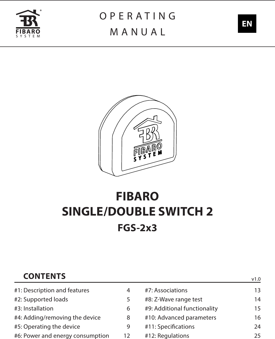 CONTENTS#1: Description and features  4#2: Supported loads  5#3: Installation  6#4: Adding/removing the device  8#5: Operating the device  9#6: Power and energy consumption  12#7: Associations  13#8: Z-Wave range test  14#9: Additional functionality  15#10: Advanced parameters  16#11: Specications  24#12: Regulations  25OPERATINGMANUAL ENFIBARO  SINGLE/DOUBLE SWITCH 2FGS-2x3v1.0