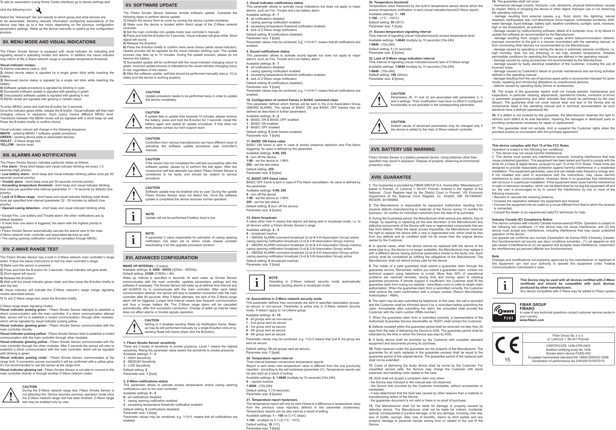 To add an association (using Home Center interface) go to device settings and click the following icon: Select the “Advanced” tab and specify to which group and what devices are to be associated. Sending relevant information configuring associations of the device may take up to a few hours depending on the previous configuration parameters settings. Wake up the device manually to speed up the configuration process. Visual indicator modes:1) Alarms indications (see p. XIII)2)  Added device status is signaled by a single green blink while inserting the battery.3)  Removed device status is signaled by a single red blink while inserting the battery.4) Software update procedure is signaled by blinking in cyan5) Successful software update is signaled with glowing in green6) Unsuccessful software update is signaled with glowing in red7) MENU levels are signaled with glowing in certain colour.To enter MENU, press and hold the B-button for 3 seconds.Once the indicator glows white, release the B-button. Visual indicator will then start changing colours in sequence. Each colour means different MENU level. Transitions between the MENU levels will be signaled with a short beep as well. Press the B-button briefly to confirm choice. Visual indicator colours will change in the following sequence:WHITE - entering MENU + software update procedure,GREEN - sending device state to associated devices,VIOLET - Z-Wave range test,YELLOW - device reset.XIII. ALARMS AND NOTIFICATIONSThe Fibaro Smoke Sensor indicates particular states as follows:• Fire alarm - three short beeps and visual indicator blinking red every 1,5 seconds (high priority)• Low battery alarm - short beep and visual indicator blinking yellow once per 50 seconds (normal priority)• Trouble alarm - short beep once per 50 seconds (normal priority)• Exceeding temperature threshold - short beep and visual indicator blinking blue once per specified time interval (parameter 31 - 10 seconds by default) (low priority)• Lack of Z-Wave range - short beep and visual indicator blinking violet diode once per specified time interval (parameter 32 - 30 minutes by default) (low priority)• Opened casing detection - short beep and visual indicator blinking white• Except Fire, Low battery and Trouble alarm, the other notifications are by default disabled.• If more than one alarm is triggered, the alarm with the highest priority is signaled. • Fibaro Smoke Sensor automatically cancels fire alarms sent to the main Z-Wave network main controller and associated devices as well. • The casing opening notification cannot be cancelled through MENU. XII. MENU MODE AND VISUAL INDICATIONSThe Fibaro Smoke Sensor is equipped with visual indicator for indicating and signaling sensor’s operating modes and alarms. In addition the visual indicator may inform of the Z-Wave network range or exceeded temperature threshold.XIV. Z-WAVE RANGE TESTThe Fibaro Smoke Sensor has a built in Z-Wave network main controller’s range tester. Follow the below instructions to test the main controller’s range:1) Make sure the sensor is powered.2) Press and hold the B-button for 3 seconds. Visual indicator will glow white.3) Short signal will sound.4) Release the B-button.5) Wait until the visual indicator glows violet, and then press the B-button briefly to start the test.6) Visual indicator will indicate the Z-Wave network’s range (range signaling modes described below).7) To exit Z-Wave range test, press the B-button briefly.Z-Wave range tester signaling modes:Visual indicator pulsing green - Fibaro Smoke Sensor attempts to establish a direct communication with the main controller. If a direct communication attempt fails, sensor will try to establish a routed communication, through other modules, which will be signaled by visual indicator pulsing yellow.Visual indicator glowing green - Fibaro Smoke Sensor communicates with the main controller directly.Visual indicator pulsing yellow - Fibaro Smoke Sensor tries to establish a routed communication with the main controller through other modules.Visual indicator glowing yellow - Fibaro Smoke Sensor communicates with the main controller through the other modules. After 2 seconds the sensor will retry to establish a direct communication with the main controller, which will be signaled with blinking in green.Visual indicator pulsing violet - Fibaro Smoke Sensor communicates at the range limit. If connection proves successful it will be confirmed with a yellow glow. It’s not recommended to use the sensor at the range limit.Visual indicator glowing red - Fibaro Smoke Sensor is not able to connect to the main controller directly or through another Z-Wave network nodes.CAUTIONDuring the Z-Wave network range test, Fibaro Smoke Sensor is not detecting fire. Device resumes previous operation mode once the Z-Wave network range rest has been finished. Z-Wave range test may be enabled only by user.!XV. SOFTWARE UPDATE 3. Visual indicator notifications statusThis parameter allows to activate visual indications but does not apply to major alarms, such as Fire, Trouble and Low battery alarm.Available settings: 0 - 70 - all notifications disabled1 - casing opening notification enabled 2 - exceeding temperature threshold notification enabled4 - lack of Z-Wave range notificationDefault setting: 0 (notifications disabled)Parameter size: 1 [byte]Parameter values may be combined, e.g. 1+2+4=7, means that all notifications are enabled.4. Sound notifications statusThis parameter allows to activate sound signals but does not apply to major alarms, such as Fire, Trouble and Low battery alarm.Available settings: 0 - 70 - all notifications disabled1 - casing opening notification enabled 2 - exceeding temperature threshold notification enabled4 - lack of Z-Wave range notificationDefault setting: 0 (notifications disabled)Parameter size: 1 [byte]Parameter values may be combined, e.g. 1+2+4=7, means that all notifications are enabled.10. Configuration of control frames in BASIC command classThis parameter defines which frames will be sent in the 2-nd Association Group (SMOKE ALARM). The values of BASIC ON and BASIC OFF frames may be defined as described in further parameters.Available settings: 0 - 20 - BASIC ON &amp; BASIC OFF enabled1 - BASIC ON enabled 2 - BASIC OFF enabledDefault setting: 0 (both frames enabled)Parameter size: 1 [byte]11. BASIC ON frame valueBASIC ON frame is sent in case of smoke presence detection and Fire Alarm triggering. Its value is defined by the parameter.Available settings: 0-99, 2550 - turn off the device1-99 - set the device to 1-99%255 - set the last statusDefault setting: 255Parameter size: 2 [bytes]12. BASIC OFF frame valueBASIC OFF frame is sent in case of Fire Alarm cancellation. Its value is defined by the parameter.Available settings: 0-99, 2550 - turn off the device1-99 - set the device to 1-99%255 - set the last statusDefault setting: 0 (turn off the device)Parameter size: 2 [bytes]13. Alarm broadcastA value other than 0 means that alarms are being sent in broadcast mode, i.e. to all devices within a Fibaro Smoke Sensor’s range.Available settings: 0 - 30 – broadcast inactive1 – SMOKE ALARM command broadcast (2-nd &amp; 4-th Association Group) active; casing opening notification broadcast (3-rd &amp; 5-th Association Group) inactive2 – SMOKE ALARM command broadcast (2-nd &amp; 4-th Association Group) inactive; casing opening notification broadcast (3-rd &amp; 5-th Association Group) active3 – SMOKE ALARM command broadcast (2-nd &amp; 4-th Association Group) active; casing opening notification broadcast (3-rd &amp; 5-th Association Group) active.Default setting: 0 (broadcast inactive)Parameter size: 1 [byte]30. Temperature thresholdTemperature value measured by the built-in temperature sensor above which the excess temperature notification is sent (visual indication/sound/Z-Wave report).Available settings: 1 - 1001-100 – (1oC - 100oC)Default setting: 55 (55oC)Parameter size: 1 [byte]31. Excess temperature signaling intervalTime interval of signaling (visual indication/sound) excess temperature levelAvailable settings: 1-8640 (multiply by 10 seconds) [10s-24h]1-8640 - [10s-24h]Default setting: 1 (10 seconds)Parameter size: 2 [bytes]32. Lack of Z-Wave range indication intervalTime interval of signaling (visual indication/sound) lack of Z-Wave rangeAvailable settings: 1-8640 (multiply by 10 seconds) [10s-24h]1-8640 - [10s-24h]Default setting: 180 (30min)Parameter size: 2 [bytes]CAUTIONDefault values of advanced parameters may be changed only if the device is added to the main Z-Wave network controller. !XVII. BATTERY USE WARNINGFibaro Smoke Sensor is a battery-powered device. Using batteries other thanspecified may result in explosion. Dispose of properly, observing environmentalprotection rules.XVIII. GUARANTEE1. The Guarantee is provided by FIBAR GROUP S.A. (hereinafter &quot;Manufacturer&quot;), based in Poznan, ul. Lotnicza 1; 60-421 Poznan, entered in the register of the National    Court  Register  kept  by  the  District  Court  in  Poznań,  VIII  Economic Department of the National Court Register, no. 553265, NIP 7811858097, REGON: 301595664. 2. The Manufacturer is responsible for equipment malfunction resulting from physical defects (manufacturing or material) of the Device during 12 months for business / 24 months for individual customers from the date of its purchase.3. During the Guarantee period, the Manufacturer shall remove any defects, free of charge, by repairing or replacing (at the sole discretion of the Manufacturer) any defective components of the Device with new or regenerated components that are free from defects. When the repair proves impossible, the Manufacturer reserves the right to replace the device with a new or regenerated one, which shall be free from any defects and its condition shall not be worse than the original device owned by the Customer.4. In special cases, when the device cannot be replaced with the device of the same type (e.g. the device is no longer available), the Manufacturer may replace it with a different device having technical parameters similar to the faulty one. Such activity shall be considered as fulfilling the obligations of the Manufacturer. The Manufacturer shall not refund money paid for the device.5. The holder of a valid guarantee shall submit a guarantee claim through the guarantee service. Remember: before you submit a guarantee claim, contact our technical support using telephone or e-mail. More than 50% of operational problems are resolved remotely, saving time and money spent to initiating guarantee procedure. If remote support is insufficient, the Customer shall fill the guarantee claim form (using our website - www.fibaro.com) in order to obtain claim authorization. When the guarantee claim form is submitted correctly, the Customer shall receive the claim confirmation with a unique number (Return Merchandise Authorization - RMA).6. The claim may be also submitted by telephone. In this case, the call is recorded and the Customer shall be informed about it by a consultant before submitting the claim. Immediately after submitting the claim, the consultant shall provide the Customer with the claim number (RMA-number).7. When the guarantee claim form is submitted correctly, a representative of the Authorised Guarantee Service (hereinafter as &quot;AGS&quot;) shall contact the Customer. 8. Defects revealed within the guarantee period shall be removed not later than 30 days from the date of delivering the Device to AGS. The guarantee period shall be extended by the time in which the Device was kept by AGS.9. A faulty device shall be provided by the Customer with complete standard equipment and documents proving its purchase.10. Parts replaced under the guarantee are the property of the Manufacturer. The guarantee for all parts replaced in the guarantee process shall be equal to the guarantee period of the original device. The guarantee period of the replaced part shall not be extended.11. Costs of delivering the faulty device shall be borne by the Customer. For unjustified service calls, the Service may charge the Customer with travel expenses and handling costs related to the case.12. AGS shall not accept a complaint claim only when: - the Device was misused or the manual was not observed,- the Device was provided by the Customer incomplete, without accessories or nameplate, - it was determined that the fault was caused by other reasons than a material or manufacturing defect of the Device  - the guarantee document is not valid or there is no proof of purchase,13. The Manufacturer shall not be liable for damage to property caused by defective device. The Manufacturer shall not be liable for indirect, incidental, special, consequential or punitive damage, or for any damage, including, inter alia, loss of profits, savings, data, loss of benefits, claims by third parties and any property damage or personal injuries arising from or related to the use of the Device.14. The guarantee shall not cover:- mechanical damage (cracks, fractures, cuts, abrasions, physical deformations caused by impact, falling or dropping the device or other object, improper use or not observing the operating manual);- damage resulting from external causes, e.g.: flood, storm, fire, lightning, natural disasters, earthquakes, war, civil disturbance, force majeure, unforeseen accidents, theft, water damage, liquid leakage, battery spill, weather conditions, sunlight, sand, moisture, high or low temperature, air pollution;- damage caused by malfunctioning software, attack of a computer virus, or by failure to update the software as recommended by the Manufacturer;- damage resulting from: surges in power supply and/or telecommunication network, improper connection to the grid in a manner inconsistent with the operating manual, or from connecting other devices not recommended by the Manufacturer.- damage caused by operating or storing the device in extremely adverse conditions, i.e. high humidity, dust, too low (freezing) or too high ambient temperature. Detailed permissible conditions for operating the Device are defined in the operating manual; - damage caused by using accessories not recommended by the Manufacturer- damage caused by faulty electrical installation of the Customer, including the use of incorrect fuses;- damage caused by Customer&apos;s failure to provide maintenance and servicing activities defined in the operating manual;- damage resulting from the use of spurious spare parts or accessories improper for given model, repairing and introducing alterations by unauthorized persons;- defects caused by operating faulty Device or accessories.15.  The scope of the guarantee repairs shall not include periodic maintenance and inspections, in particular cleaning, adjustments, operational checks, correction of errors or parameter programming and other activities that should be performed by the user (Buyer). The guarantee shall not cover natural wear and tear of the Device and its components listed in the operating manual and in technical documentation as such elements have a defined operational life.16. If a defect is not covered by the guarantee, the Manufacturer reserves the right to remove such defect at its sole discretion, repairing the damaged or destroyed parts or providing components necessary for repair or replacement. 17. This guarantee shall not exclude, limit or suspend the Customer rights when the provided product is inconsistent with the purchase agreement.This Device may be used with all devices certified with Z-Wave certificate and should be compatible with such devices produced by other manufacturers. Any device compatible with Z-Wave may be added to Fibaro system. iThe Fibaro Smoke Sensor features remote software update. Complete the following steps to perform device update:1) Detach the sensor from its cover by turning the device counter-clockwise.2) Make sure the device is located within direct range of the Z-Wave network controller.3) Set the main controller into update mode (see controller’s manual)4) Press and hold the B-button for 3 seconds. Visual indicator will glow white. Short signal will sound.5) Release the B-button.6) Press the B-button briefly to confirm menu level choice (white visual indicator). Update process will be signaled be the visual indicator blinking cyan. The update process may take up to 10 minutes. During the update process, please do not remove the battery.7) Successful update will be confirmed with the visual indicator changing colour to green. Incorrect update process is indicated by the visual indicator changing colour to red, regardless of the reason.8) After the software update, self-test should be performed manually (see p. VI) to make sure the device is working properly.CAUTIONIf update fails or update time exceeds 10 minutes, please remove the battery, press and hold the B-button for 3 seconds, install the battery again and repeat an update procedure. If that does not work please contact our tech support team.!CAUTIONSoftware update may be enabled only by user. During the update Fibaro Smoke Sensor does not detect fire. Once the software update is completed the device resumes normal operation.!CAUTIONControllers from various manufacturers can have different ways of activating the software update procedure (see controller’s manual).!CAUTIONIf the sensor has not completed the self-test successfully after the software update, please try to perform the test again. After two consecutive self-test attempts has failed, Fibaro Smoke Sensor is considered to be faulty and should be subject to service procedure.!NOTEUpdate will not be performed if battery level is low.iNOTEIf parameter 2 value responsible for activation of casing opening notification has been set to active mode, please consider deactivating it for the upgrade procedure duration.iCAUTIONParameters 30, 31 and 32 are associated with parameters 2, 3 and 4 settings. Their modification may have no effect if configured functionality is not activated in the corresponding parameter.!XVI. ADVANCED CONFIGURATIONWAKE UP INTERVAL: (3 bytes)Available settings: 0, 4200 - 65535 (4200s – 65535s)Default setting: 21600 (21600s = 6h)Wake up interval is specified in seconds. At each wake up Smoke Sensor communicates with the main controller, updates parameters settings and the software if necessary. The Smoke Sensor will wake up at defined time interval and will ALWAYS try to communicate with the main controller. After each failed communication attempt, the sensor will retry to establish connection with the main controller after 60 seconds. After 3 failed attempts, the lack of the Z-Wave range alarm will be triggered. Longer time interval means less frequent communication and thus a longer battery life. The Z-Wave range alarm will be cancelled automatically, after first successful connection. Change of wake up interval value does not affect alarms or trouble signals operation.CAUTIONSetting to 0 disables sending Wake Up Notification frame. Wake up may be still performed manually by a single B-button click or by sending Node Info frame (triple click the B-button).!1. Fibaro Smoke Sensor sensitivityThere are 3 levels of sensitivity to smoke presence. Level 1 means the highest sensitivity. Rising the parameter value lowers the sensitivity to smoke presence.Available settings: 1 - 31 - HIGH Sensitivity2 - MEDIUM Sensitivity3 - LOW SensitivityDefault setting: 2Parameter size: 1 [byte]2. Z-Wave notifications statusThis parameter allows to activate excess temperature and/or casing opening notifications sent to the main controller.Available settings: 0 - 30 - all notifications disabled1 - casing opening notification enabled 2 - exceeding temperature threshold notification enabledDefault setting: 0 (notifications disabled)Parameter size: 1 [byte]Parameter values may be combined, e.g. 1+2=3, means that all notifications are enabled.NOTEOperating in Z-Wave network security mode automatically disables sending alarms in broadcast mode.i14. Associations in Z-Wave network security mode This parameter defines how commands are sent in specified association groups: as secure or non-secure. Parameter is active only in Z-Wave network security mode. It doesn’t apply to 1st Lifeline group.Available settings: 0 - 150 - all groups sent as non-secure1 - 2nd group sent as secure2 - 3rd group sent as secure4 - 4th group sent as secure8 - 5th group sent as secureParameter values may be combined, e.g. 1+2=3 means that 2nd &amp; 3rd group are sent as secure.Default setting: 15 (all groups sent as secure)Parameter size: 1 [byte]20. Temperature report intervalTime interval between consecutive temperature reports.Report is sent when new temperature value is different from the one previously reported - according to the set hysteresis (parameter 21). Temperature reports can be also sent as a result of polling.Available settings: 0, 1-8640 (multiply by 10 seconds) [10s-24h]0 – reports inactive1-8640 - [10s-24h]Default setting: 1 (10 seconds)Parameter size: 2 [bytes]21. Temperature report hysteresisThe temperature report will only be sent if there is a difference in temperature value from the previous value reported, defined in this parameter (hysteresis). Temperature reports can be also sent as a result of polling.Available settings: 1 – 100 (in 0,1oC steps)1-100 - (multiply by 0,1) [0,1oC - 10oC]Default setting: 10 (1oC)Parameter size: 1 [byte]FIBAR GROUP FIBAROIn case of any technical questions contact customer service centre in your country.www.fibaro.comCAUTIONUpdate procedure needs to be performed twice in order to update the device completely. !15Fibar Group Sp. z o.o.ul. Lotnicza 1, 60-421 PoznańCERTIFICATE 1438-CPR-0403Notified certifying body No 1438Smoke alarm device FGSD-002European harmonised standard EN 14604:2005/AC:2008Declaration of performance No DWU001/015/FG/15This device complies with Part 15 of the FCC Rules Operation is subject to the following two conditions:1. This device may not cause harmful interference2. This device must accept any interference received, including interference that may cause undesired operation. This equipment has been tested and found to comply with the limits for a Class B digital device, pursuant to part 15 of the FCC Rules. These limits are designed to provide reasonable protection against harmful interference in a residential installation. This equipment generates, uses and can radiate radio frequency energy and, if not installed and used in accordance with the instructions, may cause harmful interference to radio communications. However, there is no guarantee that interference will not occur in a particular installation. If this equipment does cause harmful interference to radio or television reception, which can be determined by turning the equipment off and on, the user is encouraged to try to correct the interference by one or more of the following measures:• Reorient or relocate the receiving antenna.• Increase the separation between the equipment and receiver.• Connect the equipment into an outlet on a circuit different from that to which the receiver   is connected.• Consult the dealer or an experienced radio/TV technician for help.Industry Canada (IC) Compliance NoticeThis device complies with Industry Canada license-exempt RSSs. Operation is subject to the following two conditions: (1) this device may not cause interference, and (2) this device must accept any interference, including interference that may cause undesired operation of the device.Cet appareil est conforme aux normes d’exemption de licence RSS d’Industry Canada. Son fonctionnement est soumis aux deux conditions suivantes : (1) cet appareil ne doit pas causer d’interférence et (2) cet appareil doit accepter toute interférence, notamment les interférences qui peuvent affecter son fonctionnement.NoteChanges and modifications not expressly approved by the manufacturer or registrant of this equipment can void your authority to operate this equipment under Federal Communications Commission’s rules.