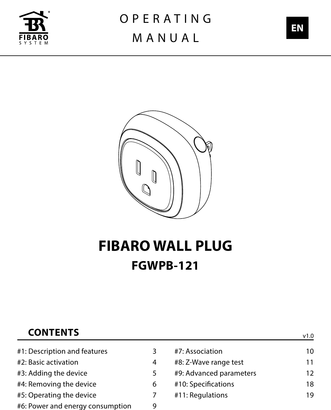 CONTENTS#1: Description and features  3#2: Basic activation  4#3: Adding the device  5#4: Removing the device  6#5: Operating the device  7#6: Power and energy consumption  9#7: Association  10#8: Z-Wave range test  11#9: Advanced parameters  12#10: Specications  18#11: Regulations  19FIBARO WALL PLUGFGWPB-121OPERATINGMANUAL ENv1.0