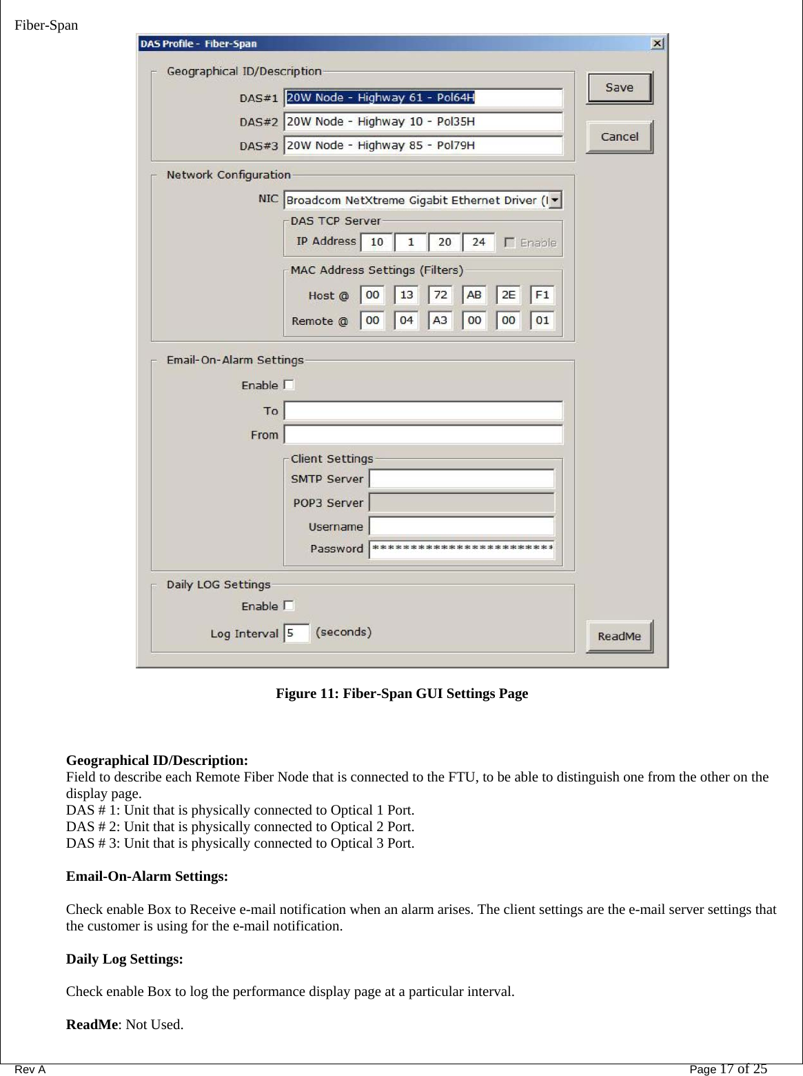 Fiber-Span      Rev A       Page 17 of 25  Figure 11: Fiber-Span GUI Settings Page   Geographical ID/Description: Field to describe each Remote Fiber Node that is connected to the FTU, to be able to distinguish one from the other on the display page. DAS # 1: Unit that is physically connected to Optical 1 Port.  DAS # 2: Unit that is physically connected to Optical 2 Port. DAS # 3: Unit that is physically connected to Optical 3 Port.  Email-On-Alarm Settings:  Check enable Box to Receive e-mail notification when an alarm arises. The client settings are the e-mail server settings that the customer is using for the e-mail notification.  Daily Log Settings:  Check enable Box to log the performance display page at a particular interval.  ReadMe: Not Used. 