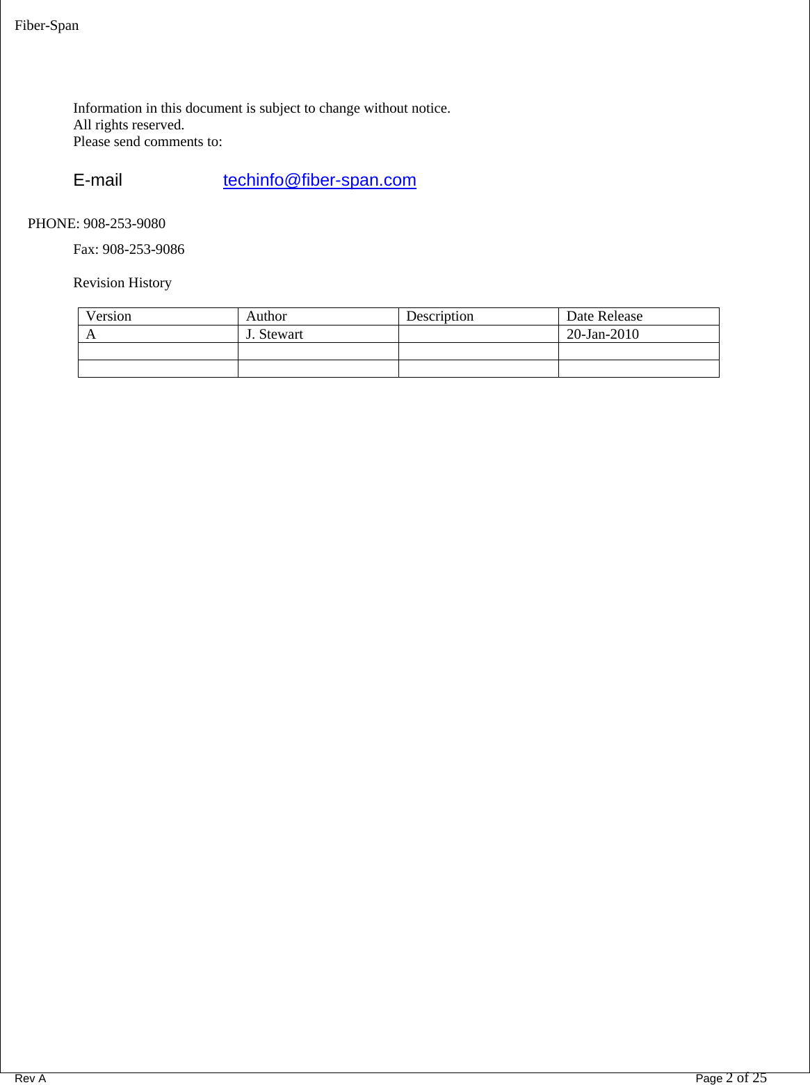 Fiber-Span      Rev A       Page 2 of 25     Information in this document is subject to change without notice. All rights reserved. Please send comments to:  E-mail   techinfo@fiber-span.com   PHONE: 908-253-9080 Fax: 908-253-9086  Revision History  Version Author  Description Date Release A J. Stewart   20-Jan-2010            