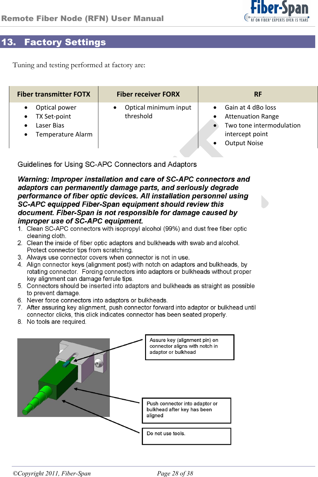 Remote Fiber Node (RFN) User Manual ©Copyright 2011, Fiber-Span  Page 28 of 38 13. Factory Settings  Tuning and testing performed at factory are:  FibertransmitterFOTXFiberreceiverFORXRF Opticalpower TXSet‐point LaserBias TemperatureAlarm Opticalminimuminputthreshold Gainat4dBoloss AttenuationRange Twotoneintermodulationinterceptpoint OutputNoise  