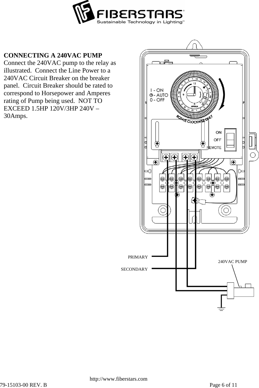   http://www.fiberstars.com 79-15103-00 REV. B    Page 6 of 11 240VAC PUMPSECONDARY PRIMARY CONNECTING A 240VAC PUMP Connect the 240VAC pump to the relay as illustrated.  Connect the Line Power to a 240VAC Circuit Breaker on the breaker panel.  Circuit Breaker should be rated to correspond to Horsepower and Amperes rating of Pump being used.  NOT TO EXCEED 1.5HP 120V/3HP 240V – 30Amps. 