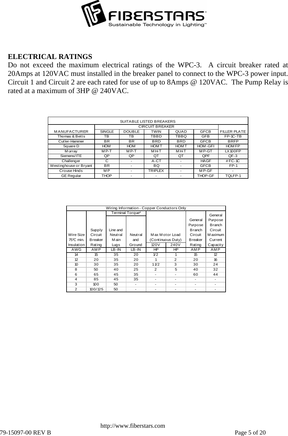     ELECTRICAL RATINGS Do not exceed the maximum electrical ratings of the WPC-3.  A circuit breaker rated at 20Amps at 120VAC must installed in the breaker panel to connect to the WPC-3 power input. Circuit 1 and Circuit 2 are each rated for use of up to 8Amps @ 120VAC.  The Pump Relay israted at a maximum of 3HP @ 240VAC.        SINGLE DOUBLE TWIN QUAD GFCBThomas &amp; Betts TB TB TBBD TBBQ GFB FP-1C-TBCutler-Hammer BR BR BRD BRD GFCB BRFPSquare D HOM HOM HOM T HOM T HOM -GFI HOM FPMurray MP-T MP-T MH-T MH-T MP-GT LX100FPSiemens/ITE QPQPQTQTQPFQF-3Challenger C - A-CT - HAGF # FC-1CWestinghouse or Bryant BR - BQ - GFCB FP-1Crouse Hinds M P - TRIPLEX - M P-GF -GE Regular THOP - - - THOP-GF TQLFP-1SUITABLE LISTED B REAKERSCIRCUIT BREAKERMANUFACTURER FILLER PLATE           120V 240VAWG AMP LB-IN LB-IN HP HP AMP AMP14 15 3 5 2 0 1/ 2 1 15 1212 20 35 20 1 2 20 1610 30 35 20 1 1/2 3 30 248 504025 2 5 40326654535- -60444854535- - - -310050-----2100/12550-----General Purpose Branch Circuit Breaker RatingGeneral Purpose Branch Circuit Maximum Current CapacityWiring Inf ormation - Co pper Co nduct ors OnlyTerminal Torque*Wire Size 75°C min. InsulationSupply Circuit Breaker RatingLine and Neutral Main LugsNeutral and GroundMax Motor Load (Continuous Duty)                         http://www.fiberstars.com 79-15097-00 REV B    Page 5 of 20 