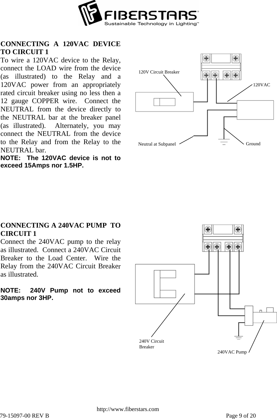   http://www.fiberstars.com 79-15097-00 REV B    Page 9 of 20 CONNECTING A 120VAC DEVICETO CIRCUIT 1 To wire a 120VAC device to the Relay,connect the LOAD wire from the device(as illustrated) to the Relay and a120VAC power from an appropriatelyrated circuit breaker using no less then a12 gauge COPPER wire.  Connect theNEUTRAL from the device directly tothe NEUTRAL bar at the breaker panel(as illustrated).  Alternately, you mayconnect the NEUTRAL from the deviceto the Relay and from the Relay to theNEUTRAL bar. NOTE:  The 120VAC device is not toexceed 15Amps nor 1.5HP. 120VAC Neutral at Subpanel Ground 120V Circuit Breaker CONNECTING A 240VAC PUMP  TO CIRCUIT 1 Connect the 240VAC pump to the relayas illustrated.  Connect a 240VAC CircuitBreaker to the Load Center.  Wire theRelay from the 240VAC Circuit Breakeras illustrated.  NOTE:  240V Pump not to exceed30amps nor 3HP. 240V Circuit Breaker  240VAC Pump 