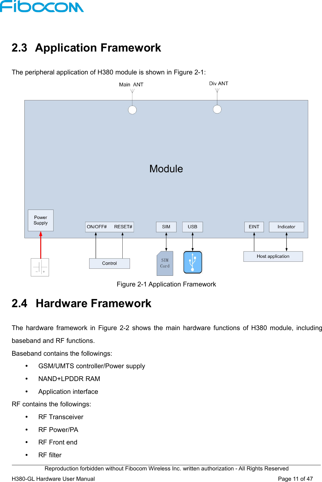 Reproduction forbidden without Fibocom Wireless Inc. written authorization - All Rights ReservedH380-GL Hardware User Manual Page11of472.3 Application FrameworkThe peripheral application of H380 module is shown in Figure 2-1:Figure 2-1 Application Framework2.4 Hardware FrameworkThe hardware framework in Figure 2-2 shows the main hardware functions of H380 module, includingbaseband and RF functions.Baseband contains the followings:GSM/UMTS controller/Power supplyNAND+LPDDR RAMApplication interfaceRF contains the followings:RF TransceiverRF Power/PARF Front endRF filter