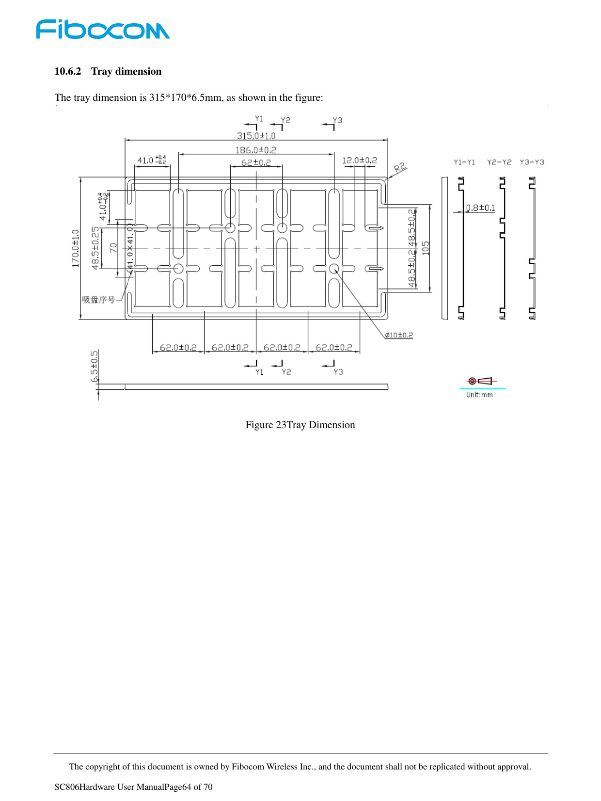     The copyright of this document is owned by Fibocom Wireless Inc., and the document shall not be replicated without approval.   SC806Hardware User ManualPage64 of 70 10.6.2 Tray dimension The tray dimension is 315*170*6.5mm, as shown in the figure:   Figure 23Tray Dimension               